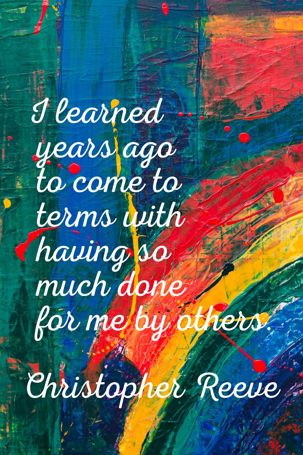 I learned years ago to come to terms with having so much done for me by others.