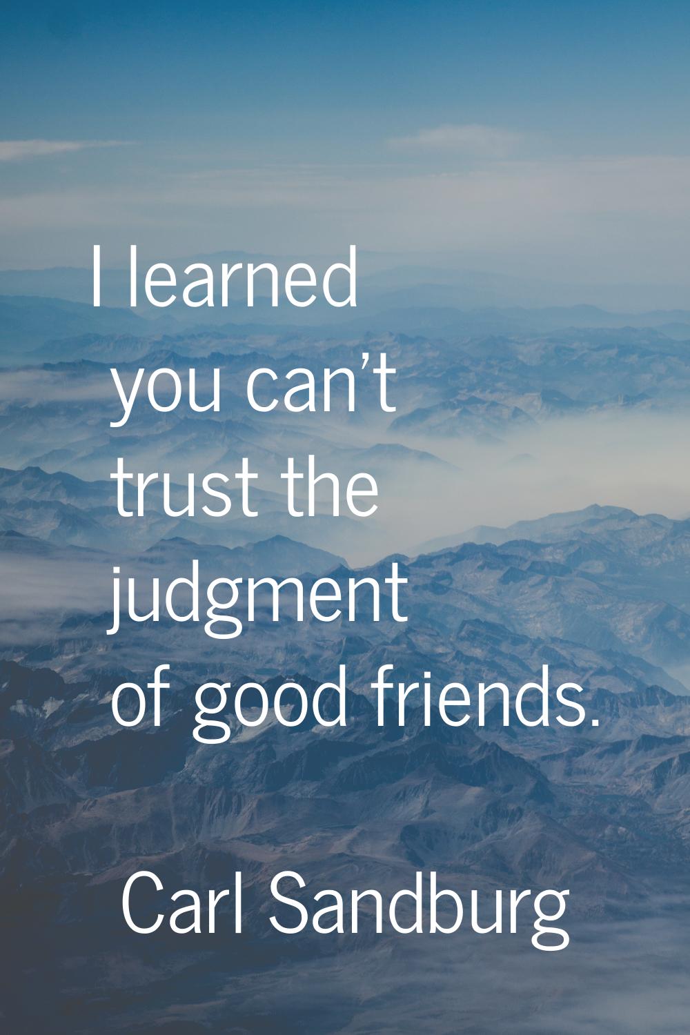 I learned you can't trust the judgment of good friends.