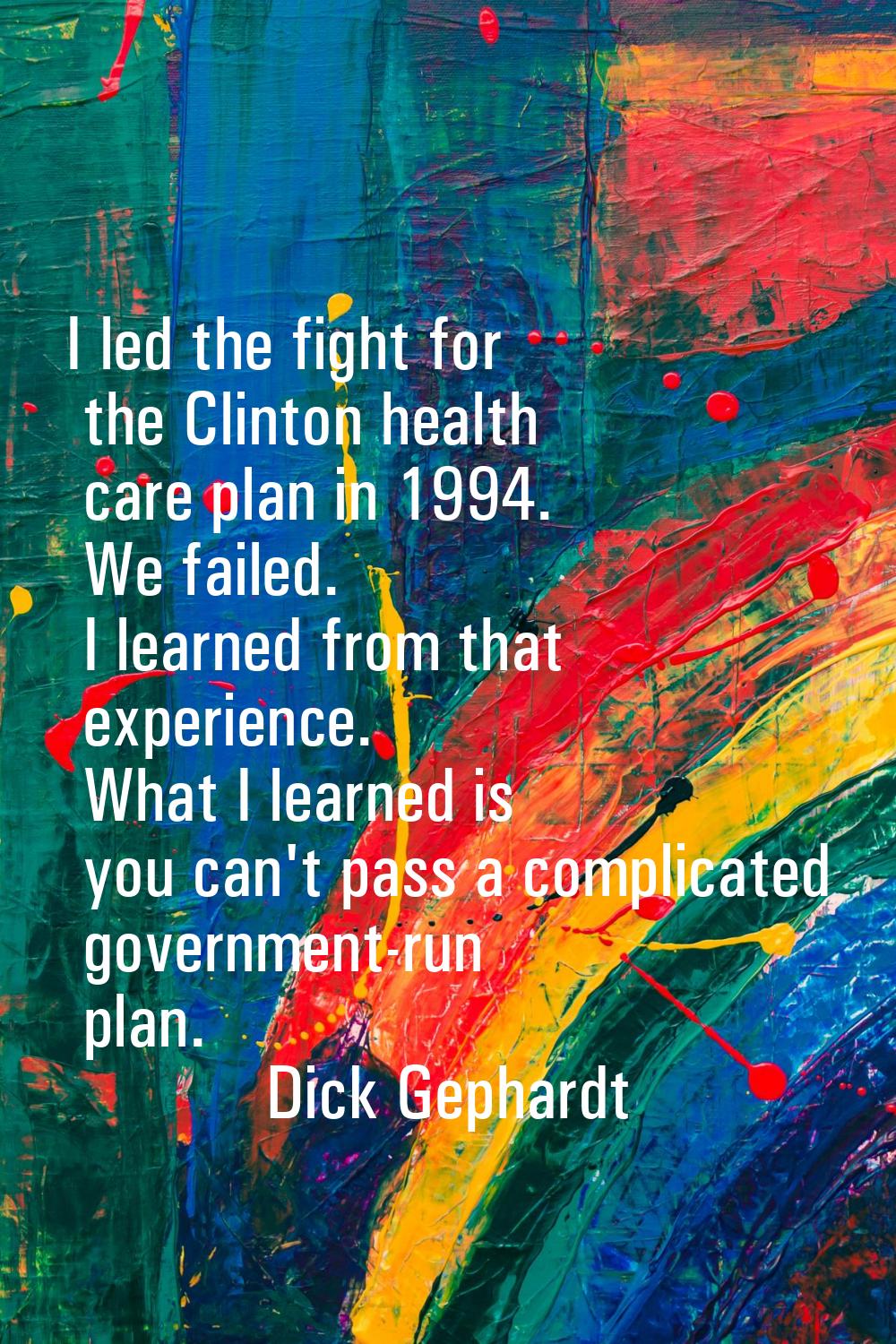 I led the fight for the Clinton health care plan in 1994. We failed. I learned from that experience