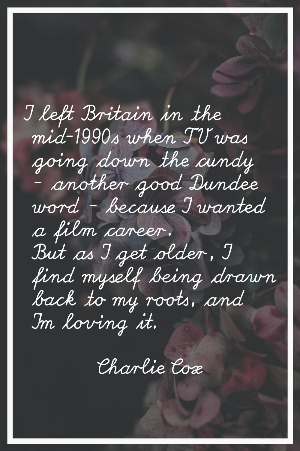 I left Britain in the mid-1990s when TV was going down the cundy - another good Dundee word - becau