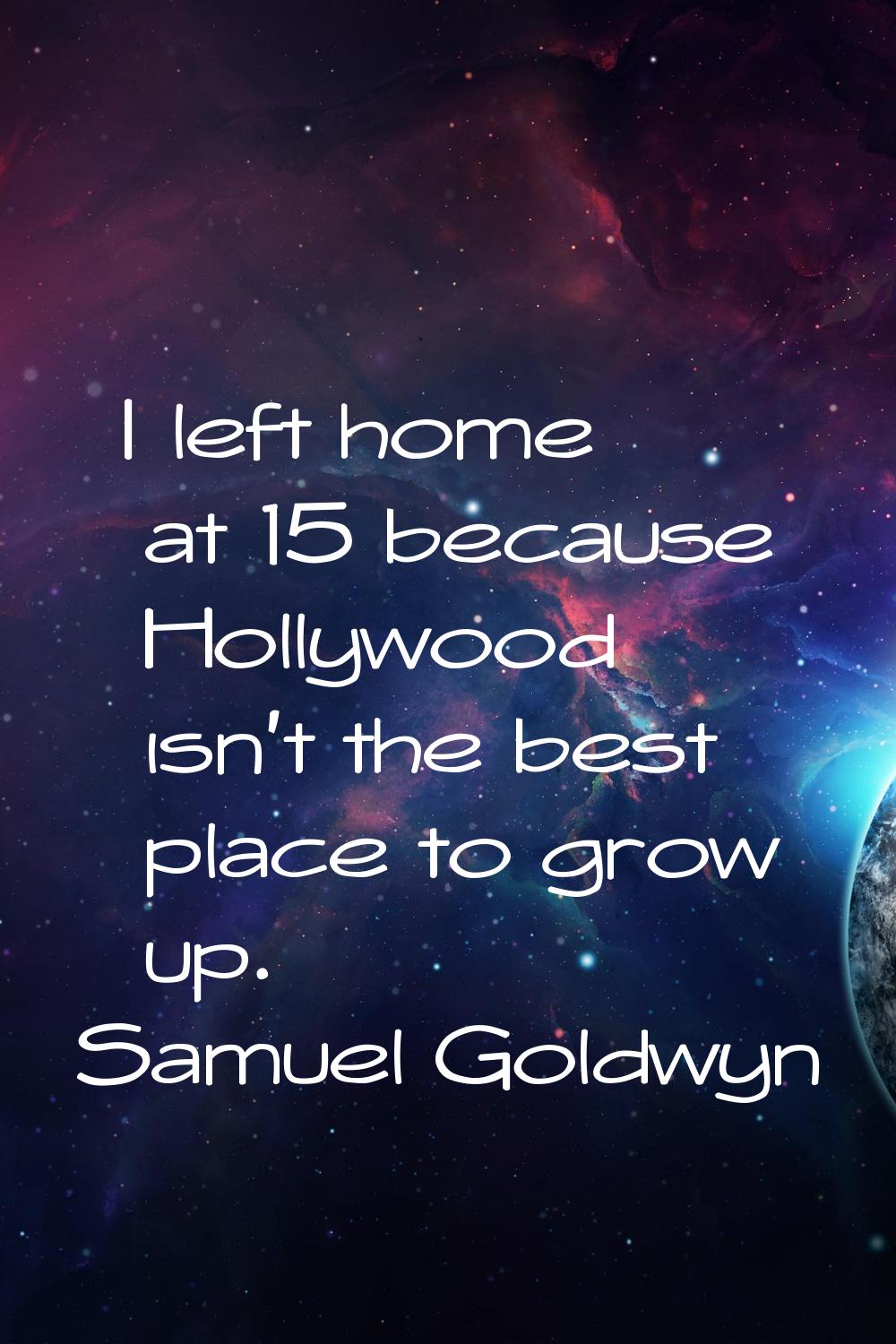 I left home at 15 because Hollywood isn't the best place to grow up.