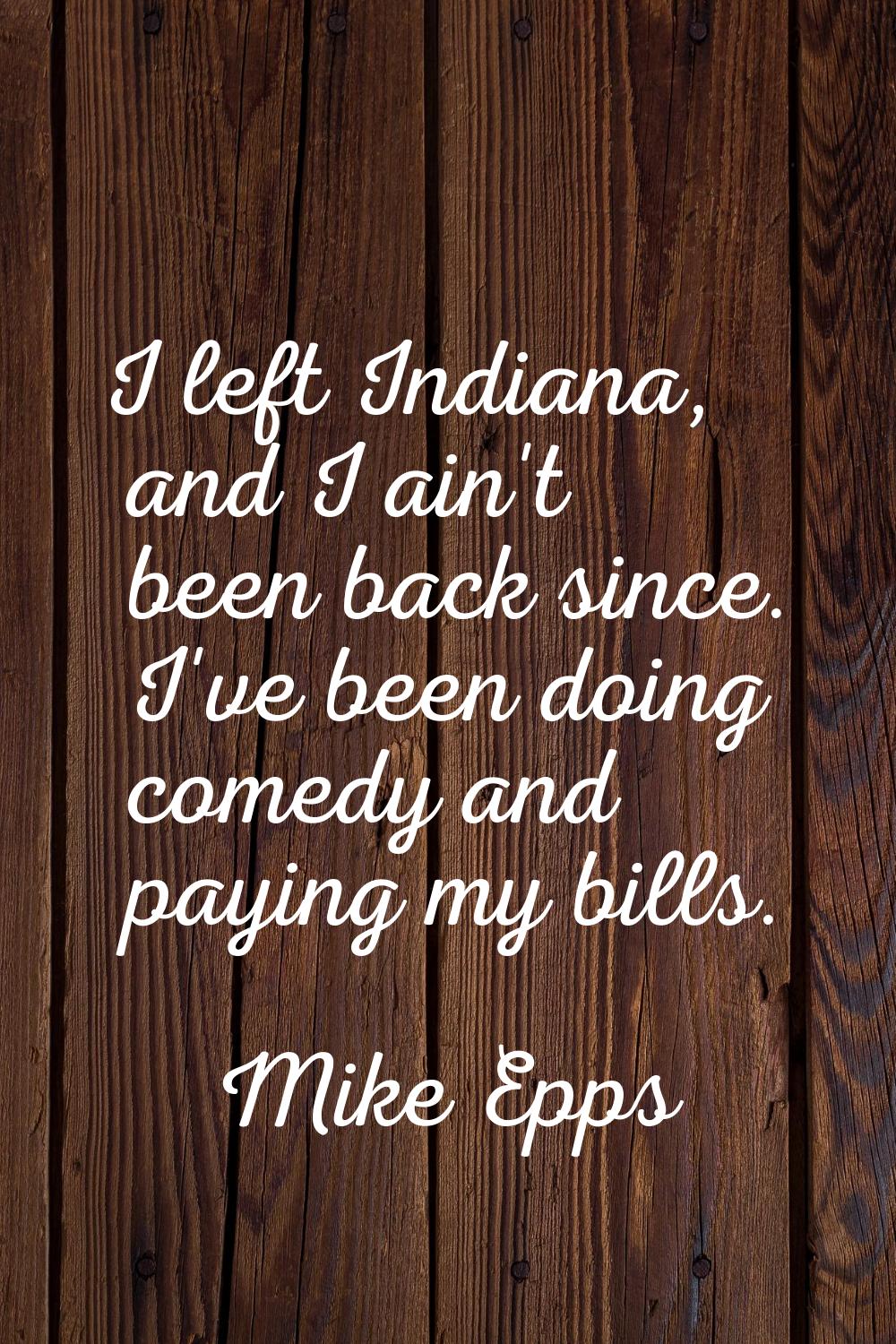 I left Indiana, and I ain't been back since. I've been doing comedy and paying my bills.