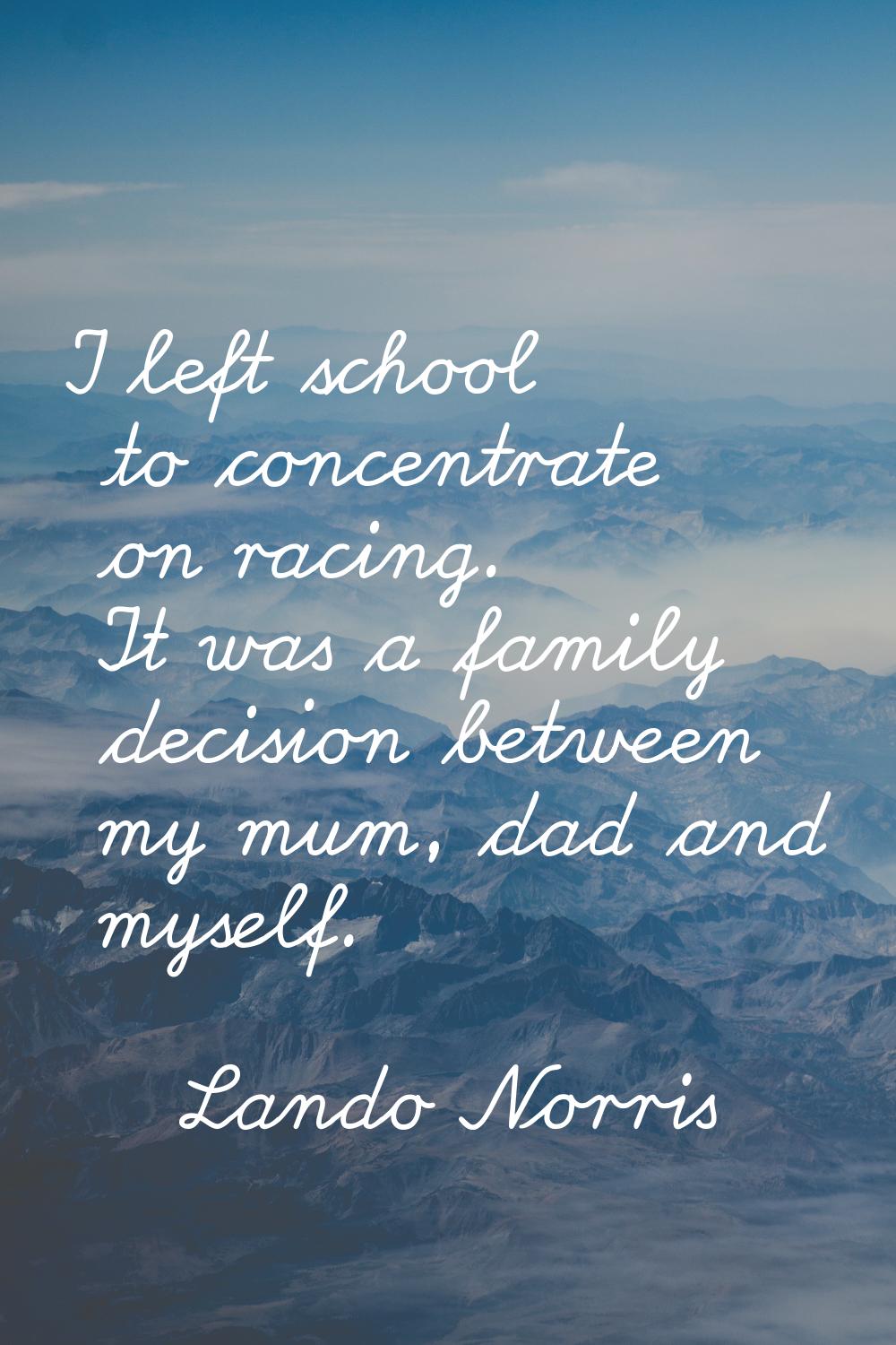 I left school to concentrate on racing. It was a family decision between my mum, dad and myself.