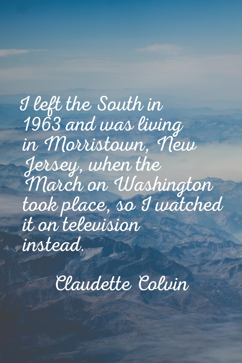 I left the South in 1963 and was living in Morristown, New Jersey, when the March on Washington too