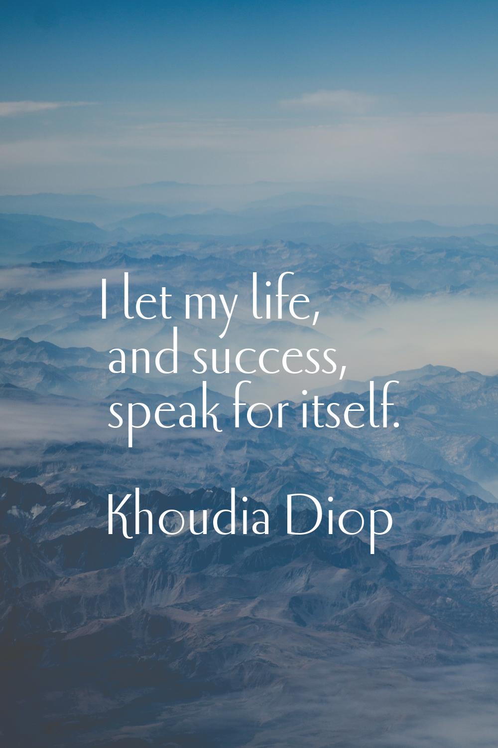 I let my life, and success, speak for itself.