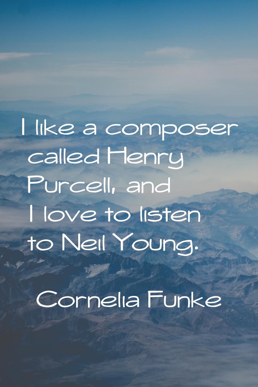 I like a composer called Henry Purcell, and I love to listen to Neil Young.