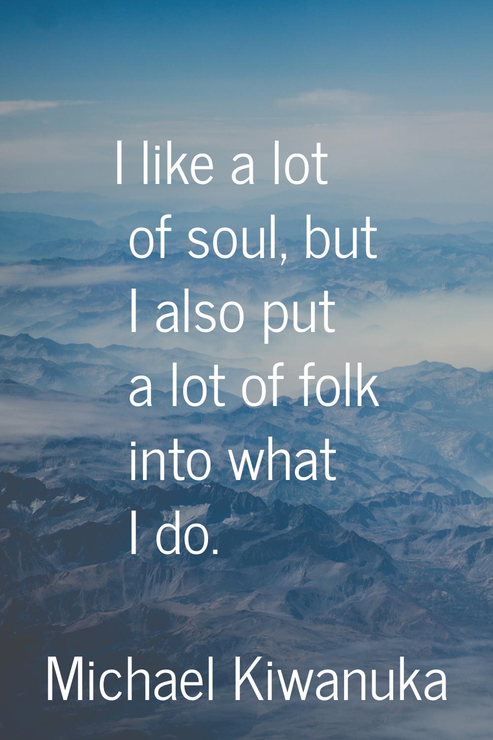 I like a lot of soul, but I also put a lot of folk into what I do.