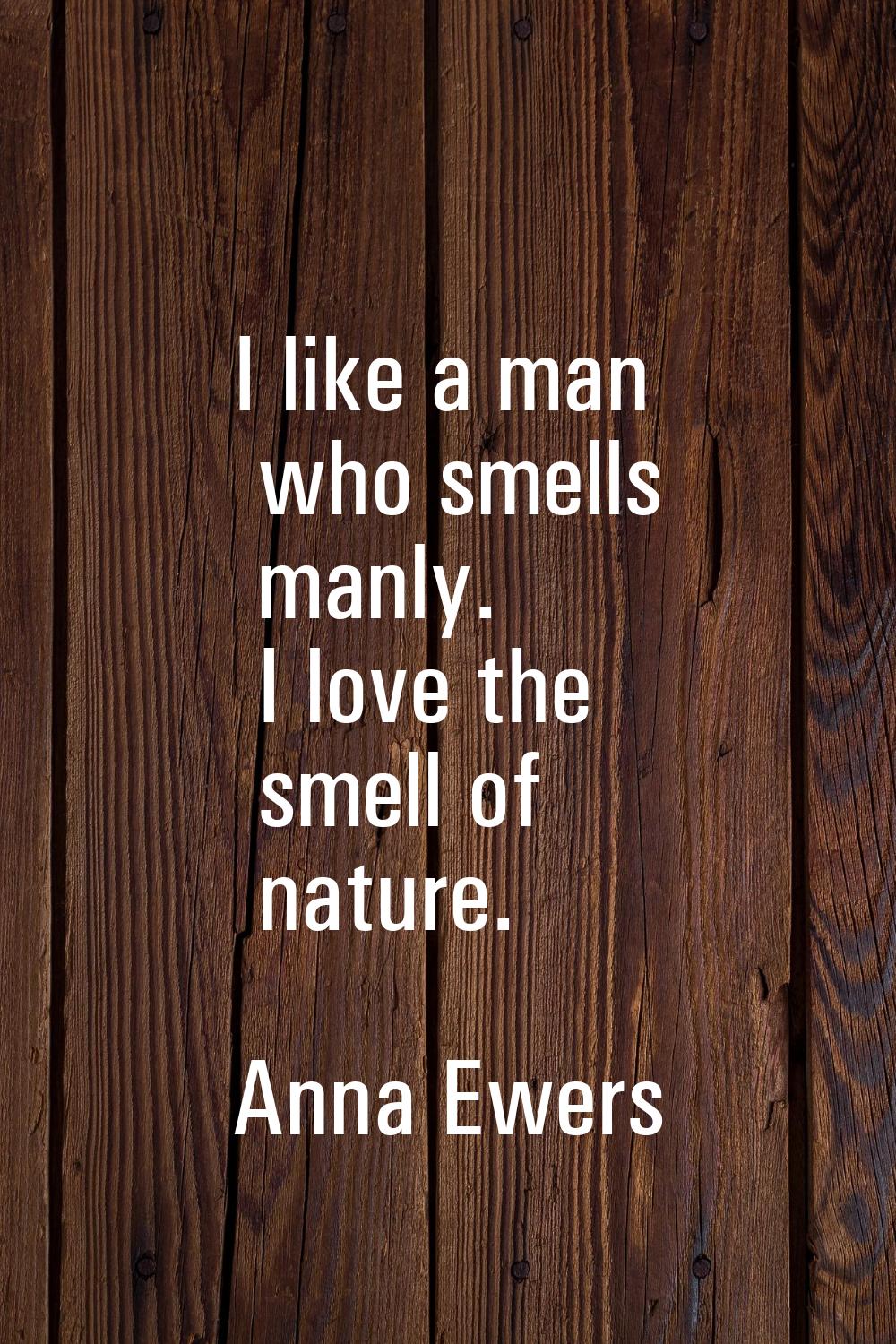 I like a man who smells manly. I love the smell of nature.