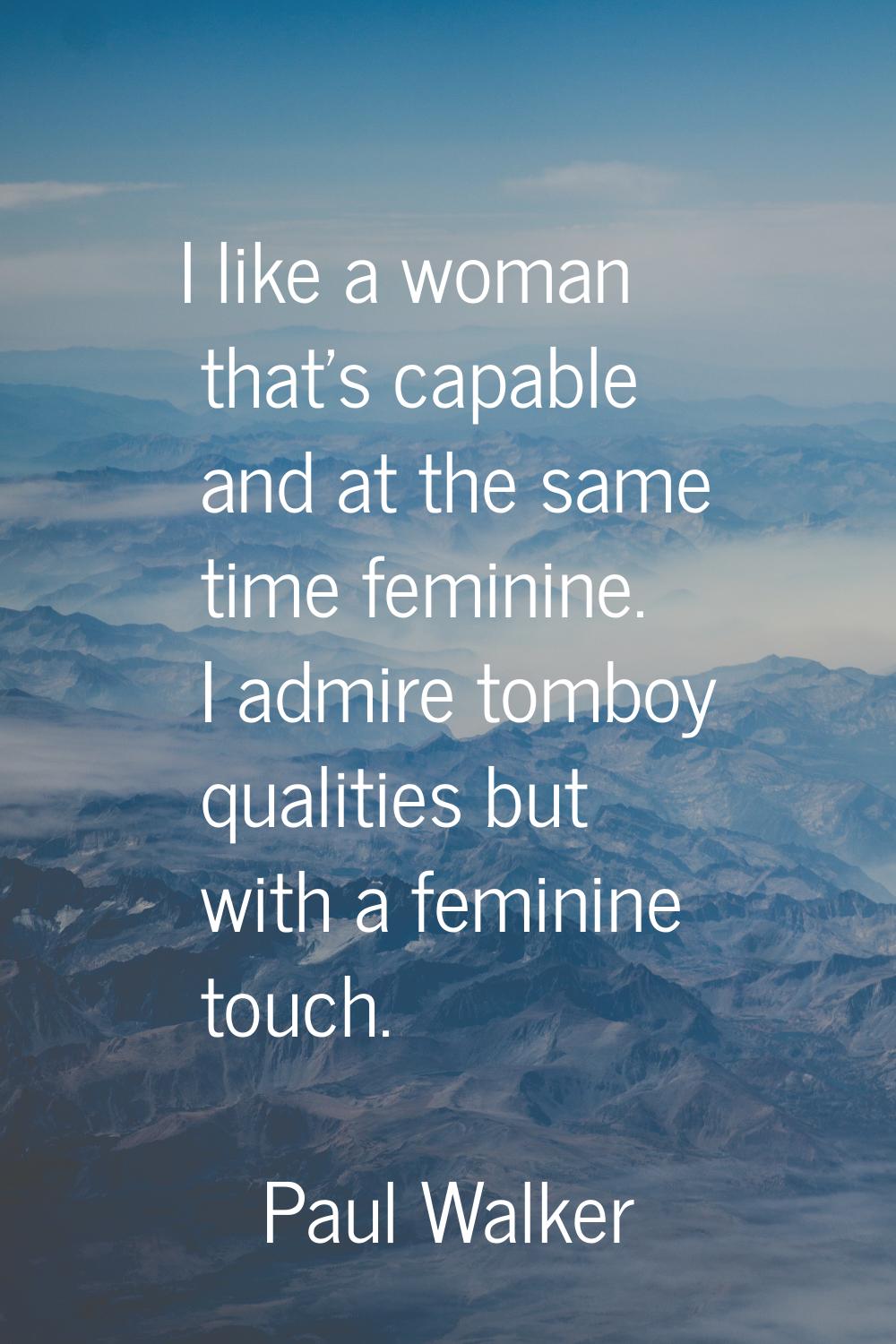 I like a woman that's capable and at the same time feminine. I admire tomboy qualities but with a f