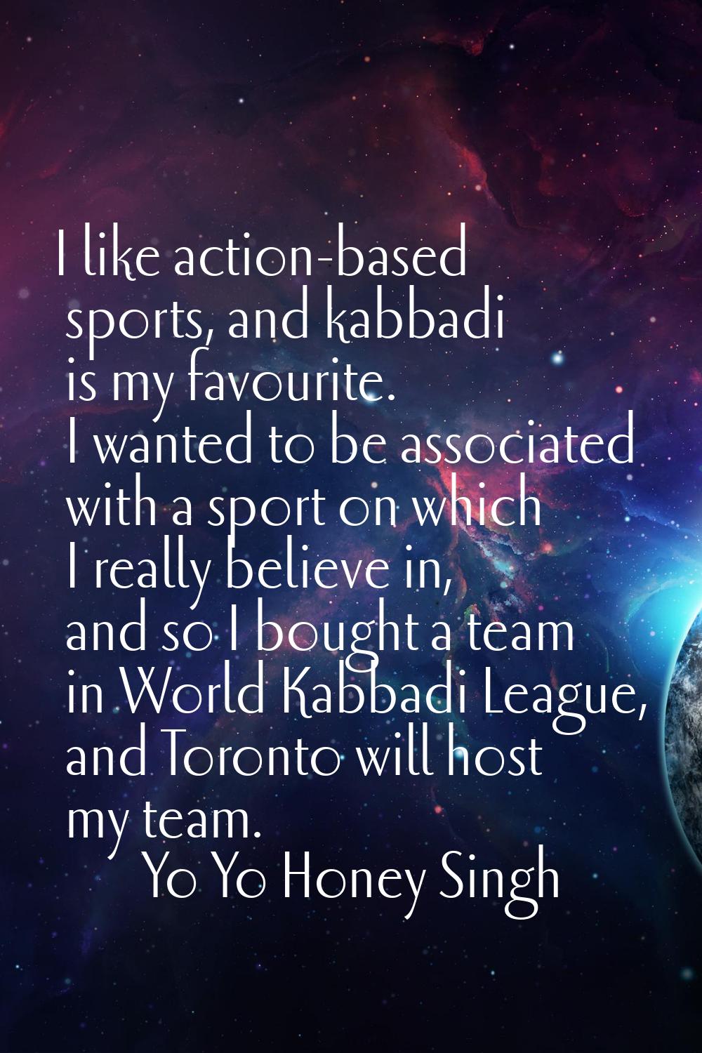 I like action-based sports, and kabbadi is my favourite. I wanted to be associated with a sport on 