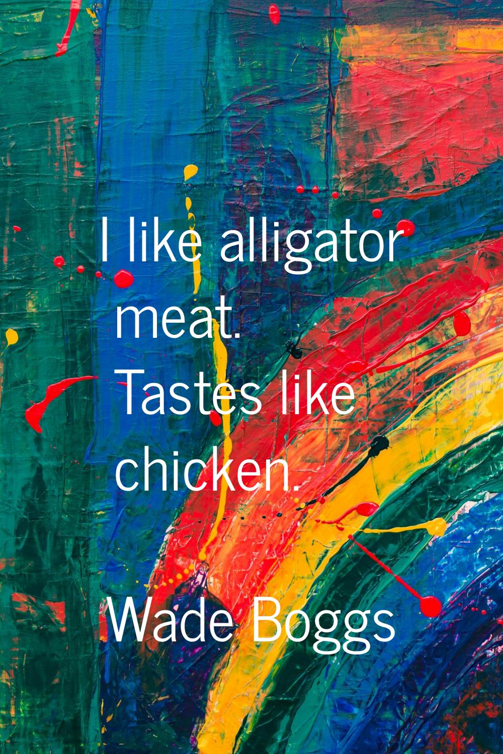 I like alligator meat. Tastes like chicken.