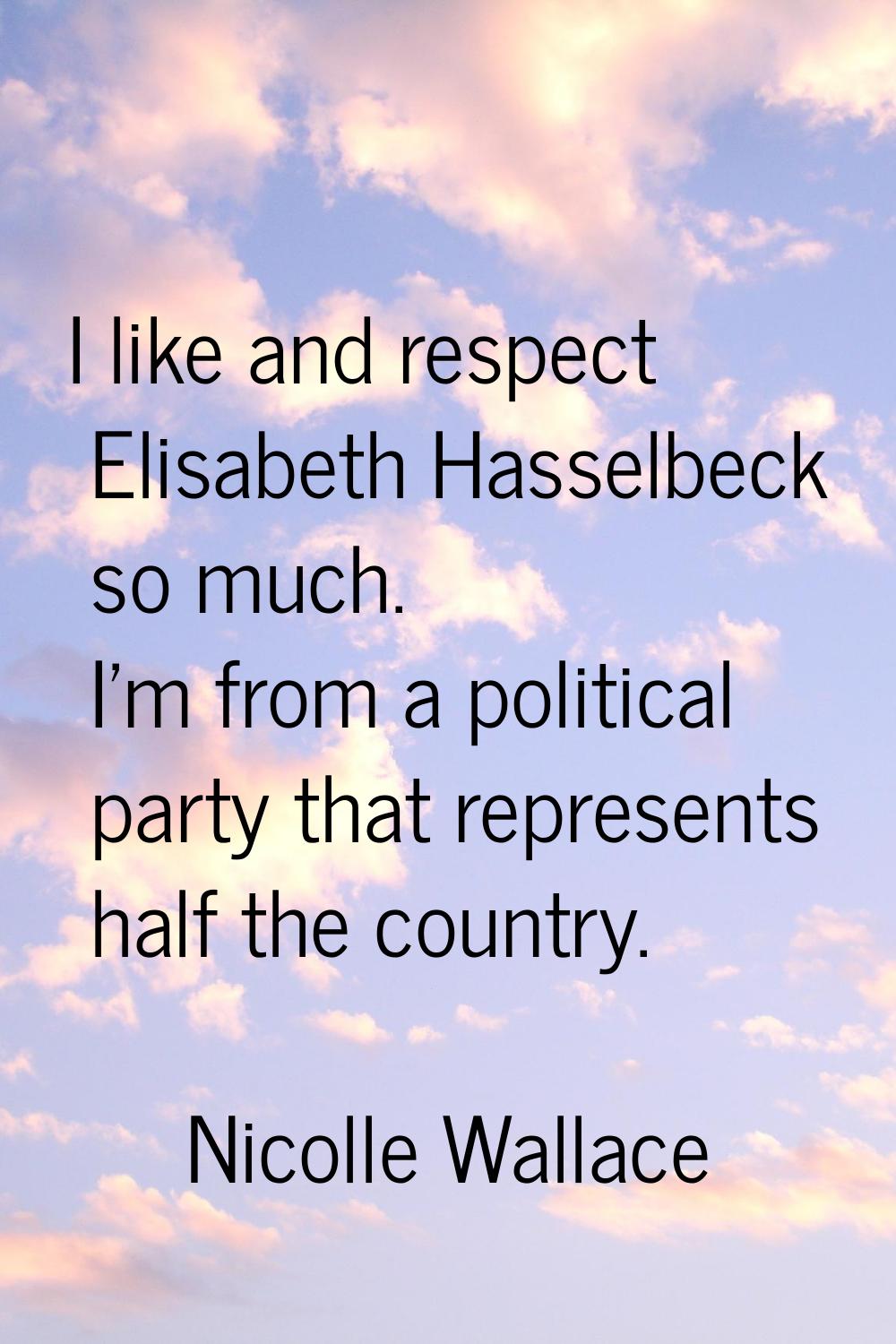 I like and respect Elisabeth Hasselbeck so much. I'm from a political party that represents half th