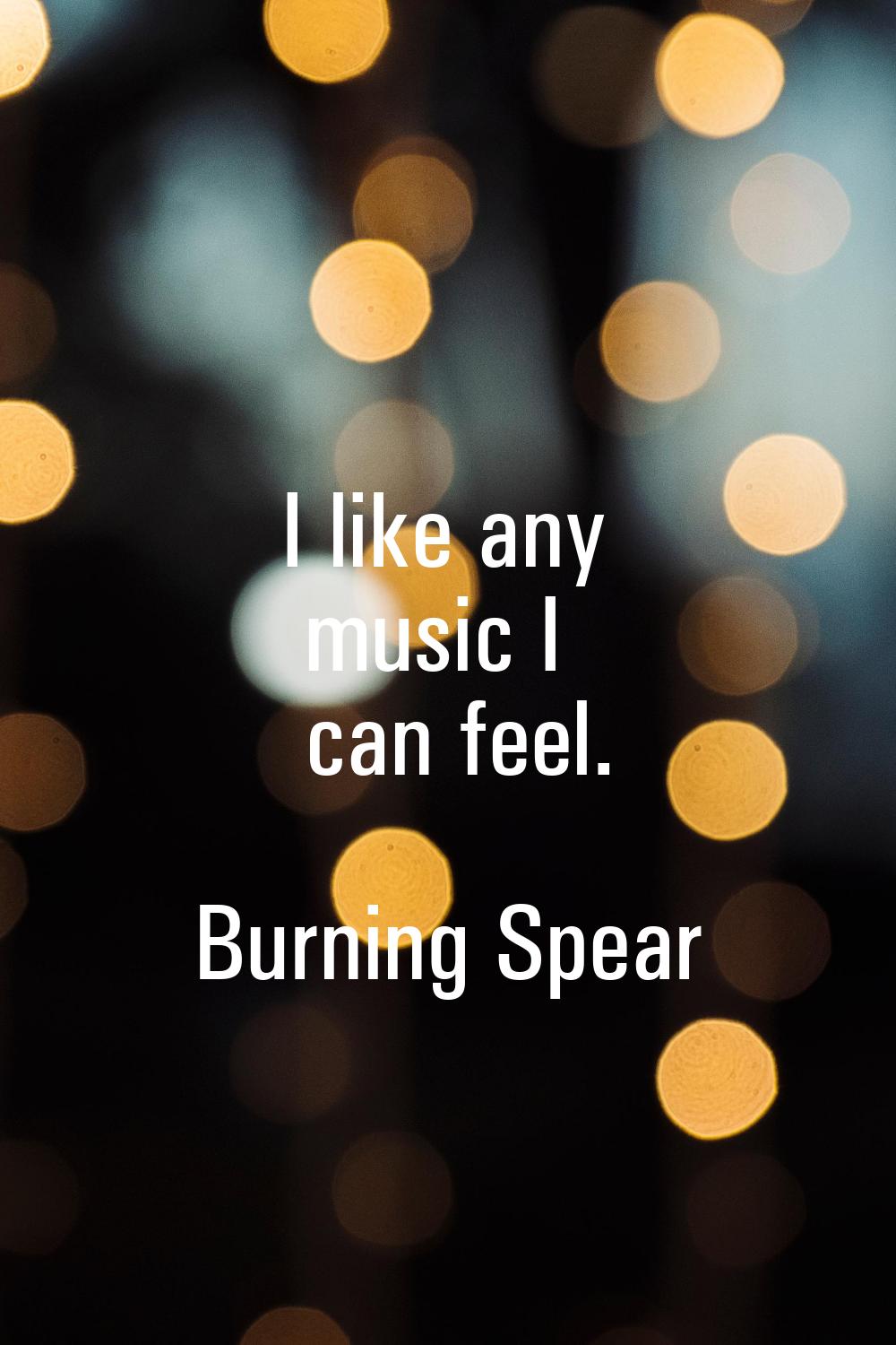 I like any music I can feel.