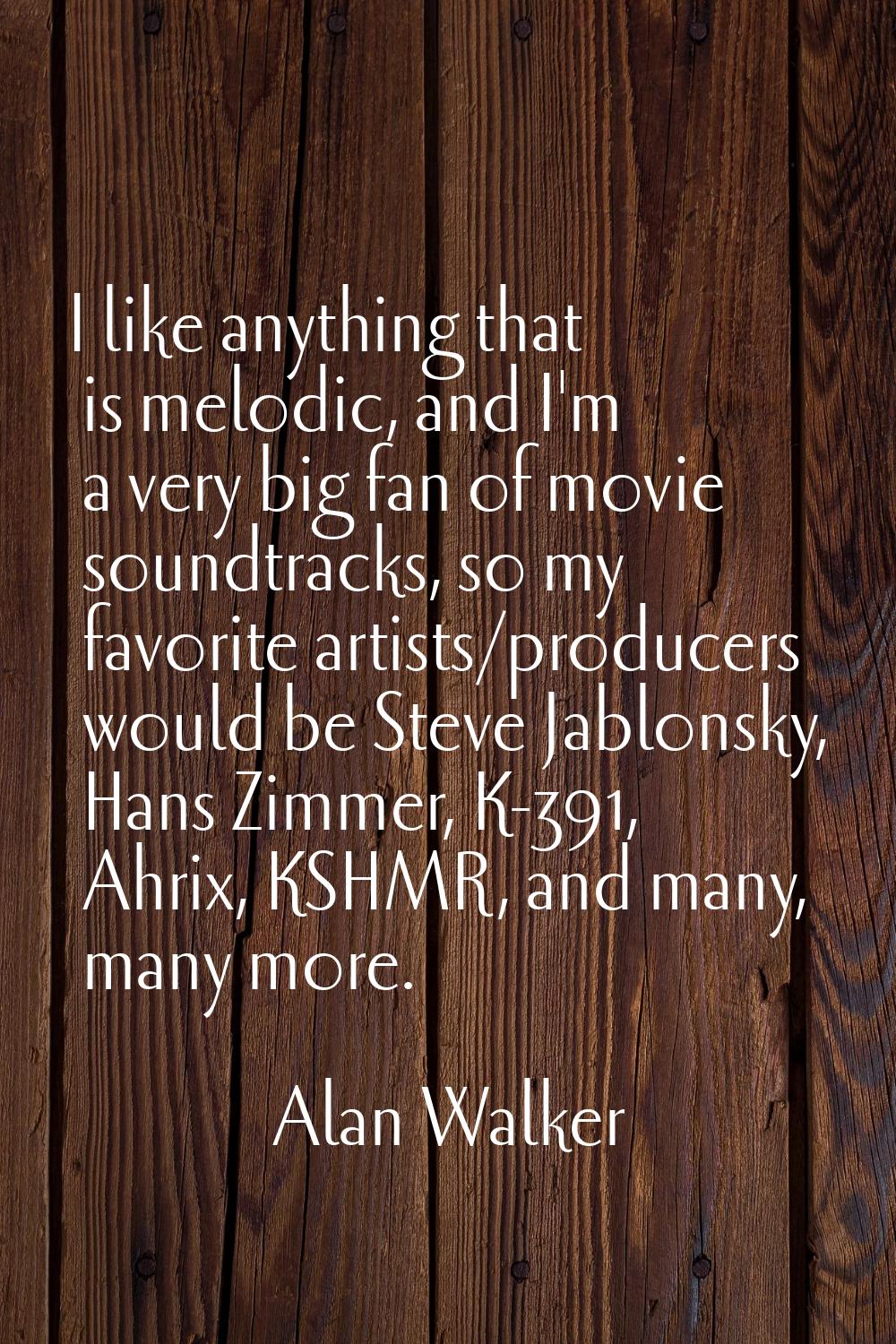 I like anything that is melodic, and I'm a very big fan of movie soundtracks, so my favorite artist