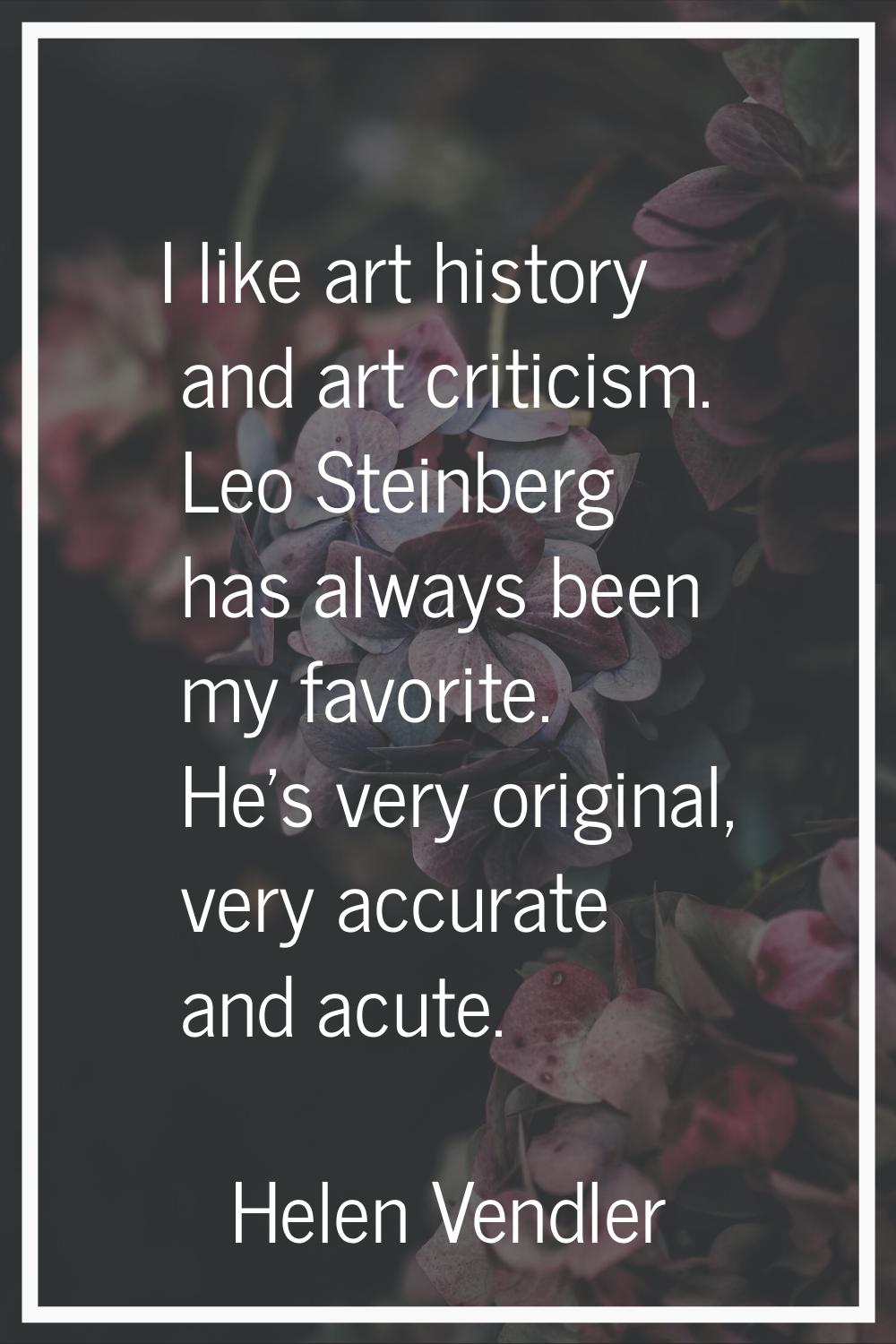 I like art history and art criticism. Leo Steinberg has always been my favorite. He's very original