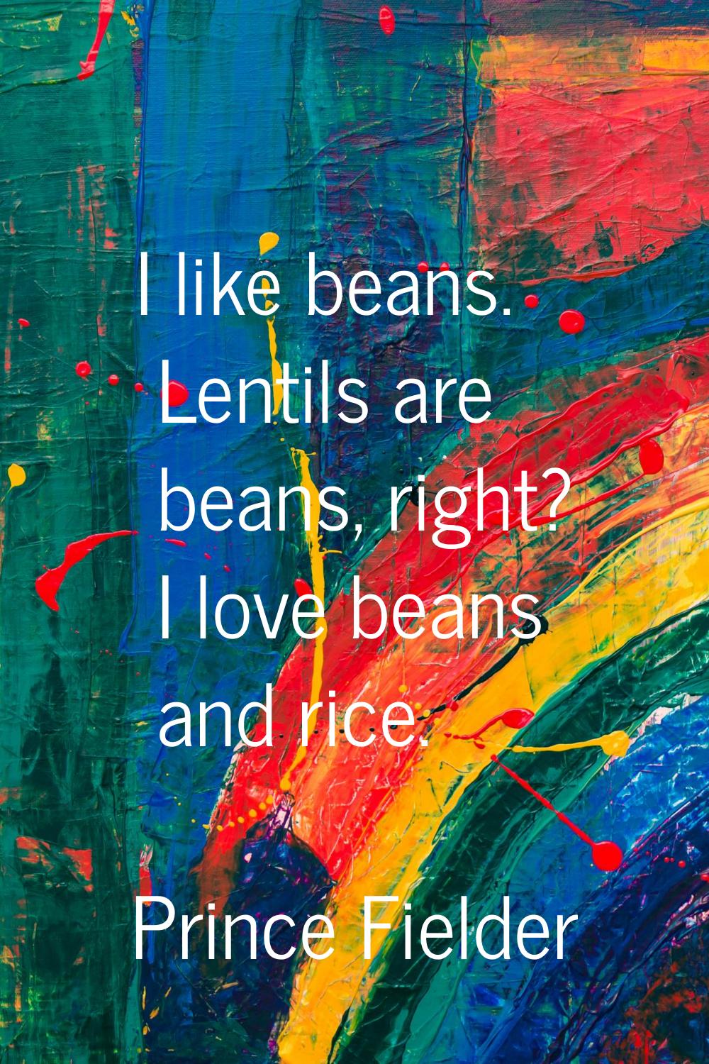 I like beans. Lentils are beans, right? I love beans and rice.