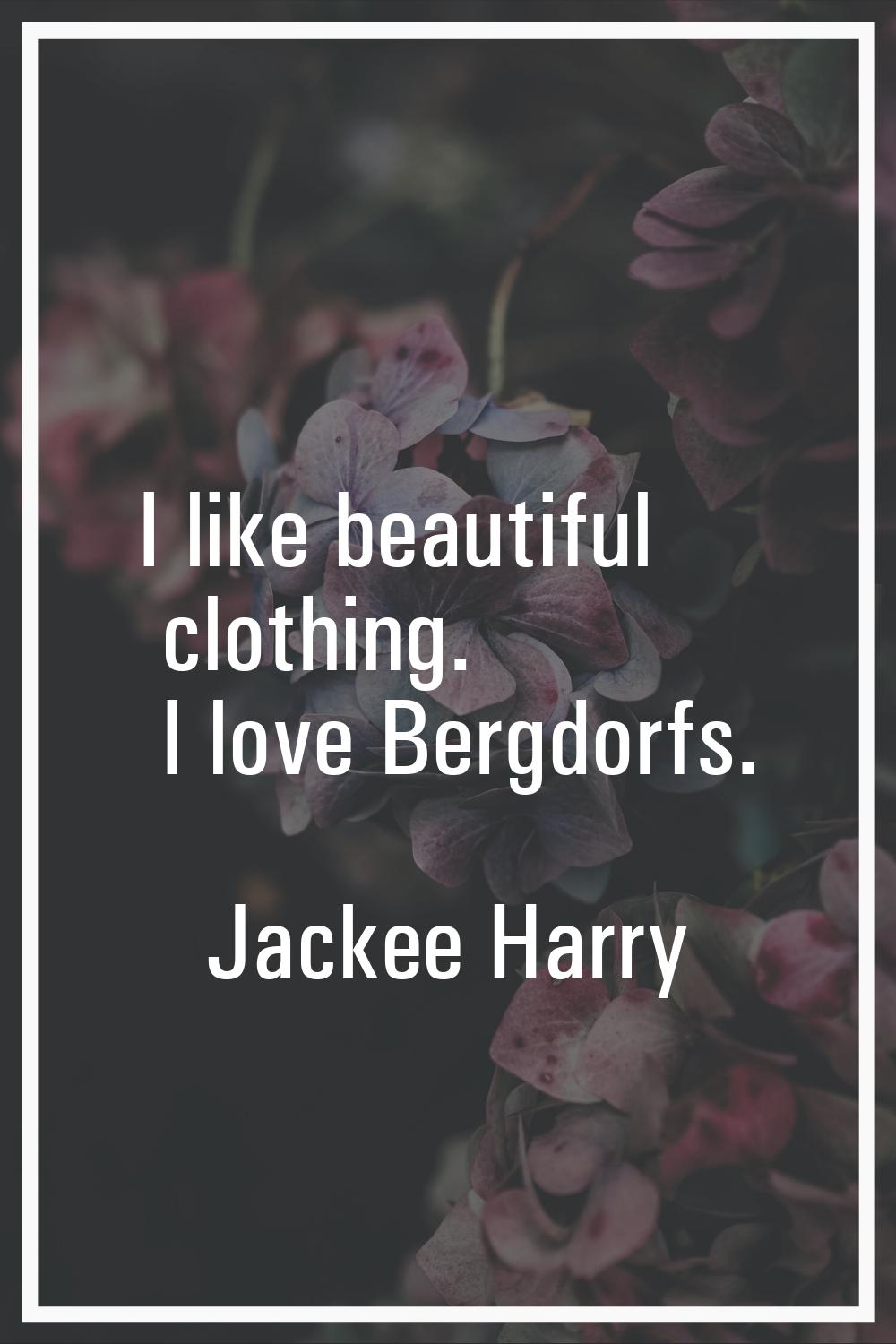 I like beautiful clothing. I love Bergdorfs.