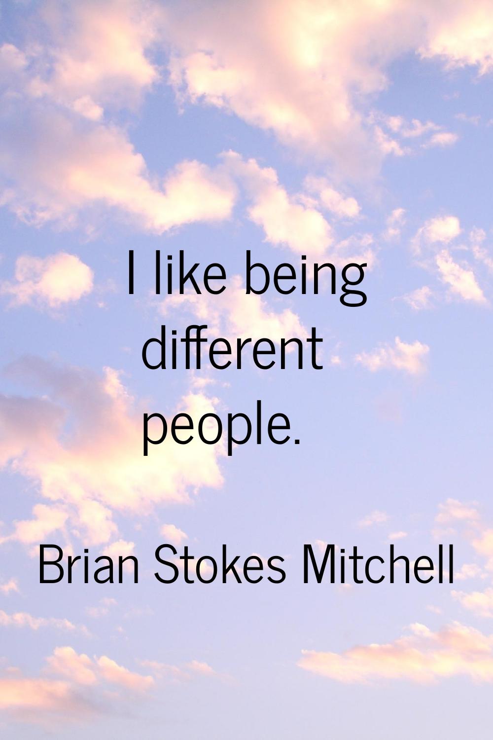 I like being different people.