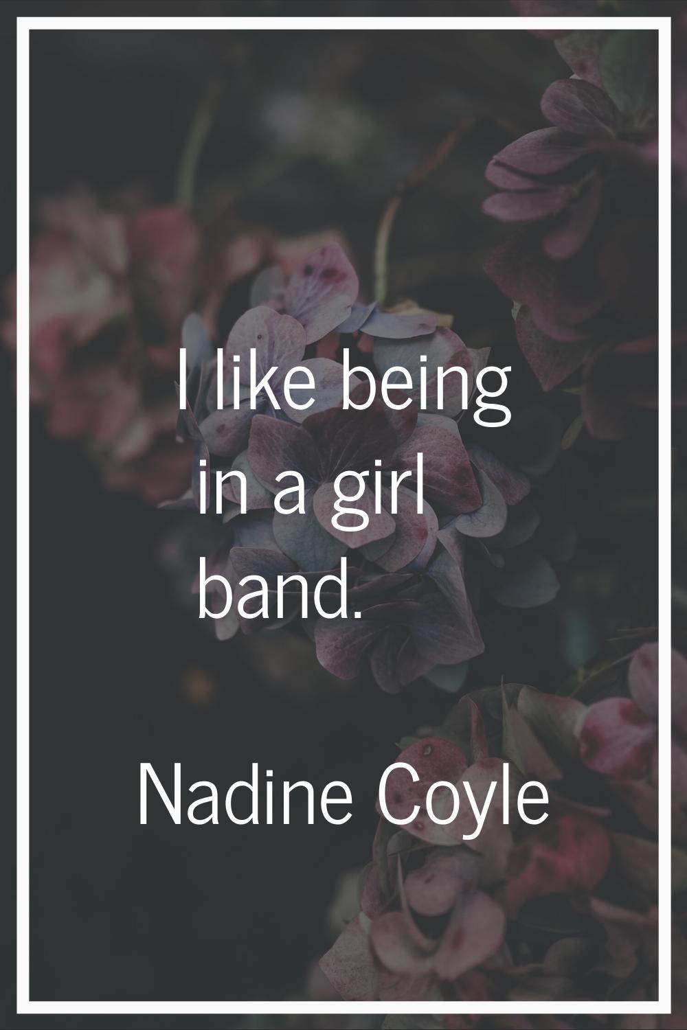 I like being in a girl band.