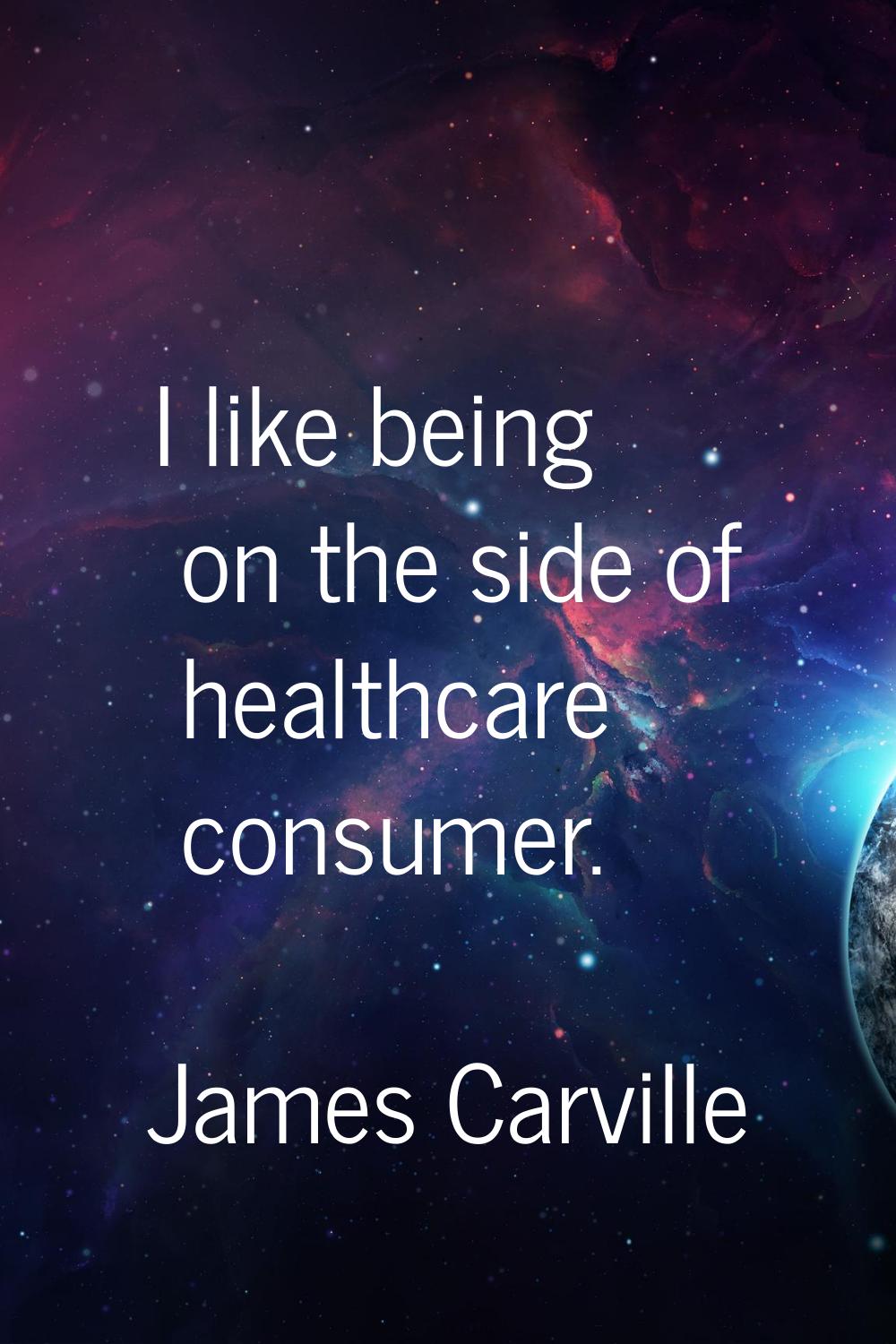 I like being on the side of healthcare consumer.