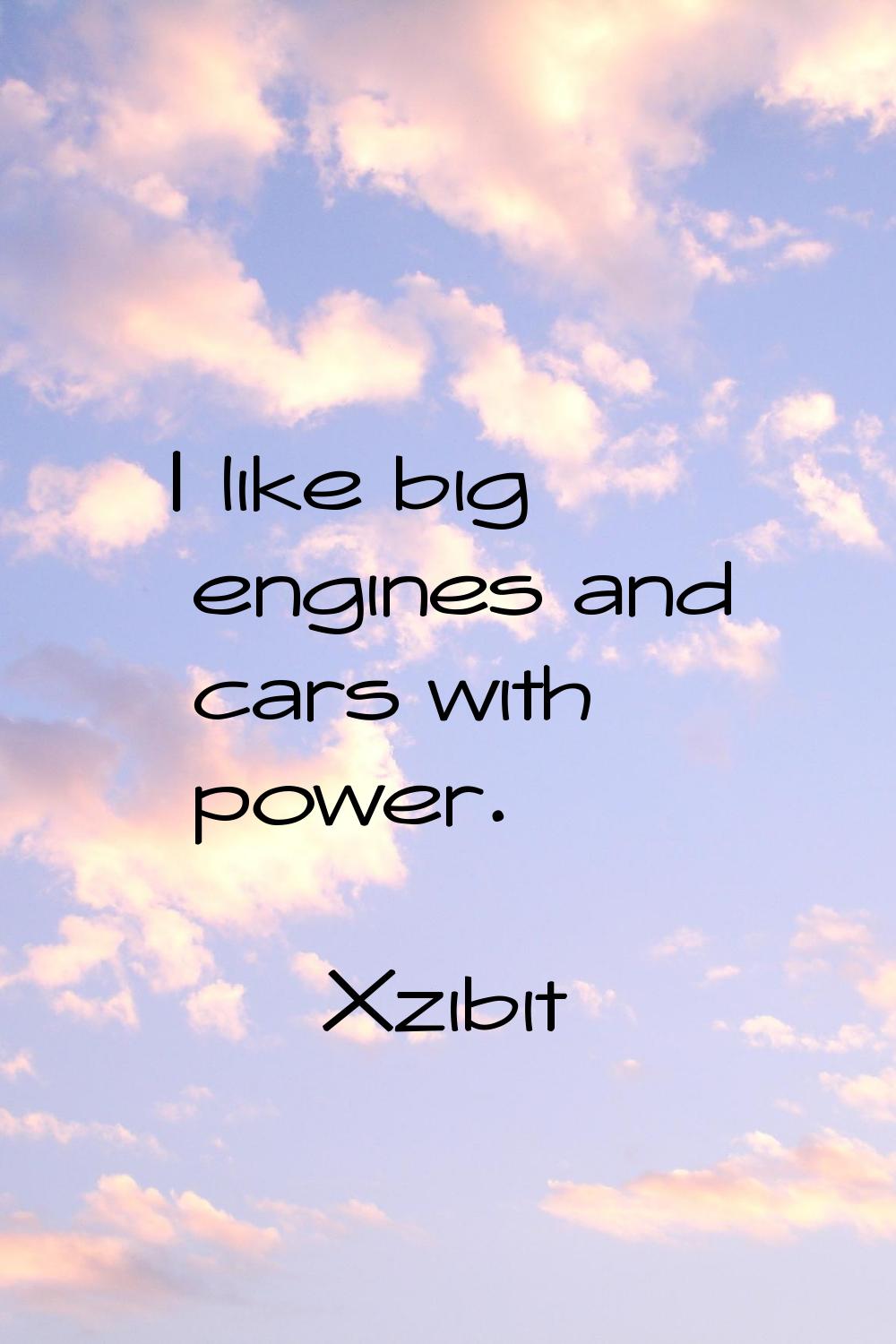 I like big engines and cars with power.