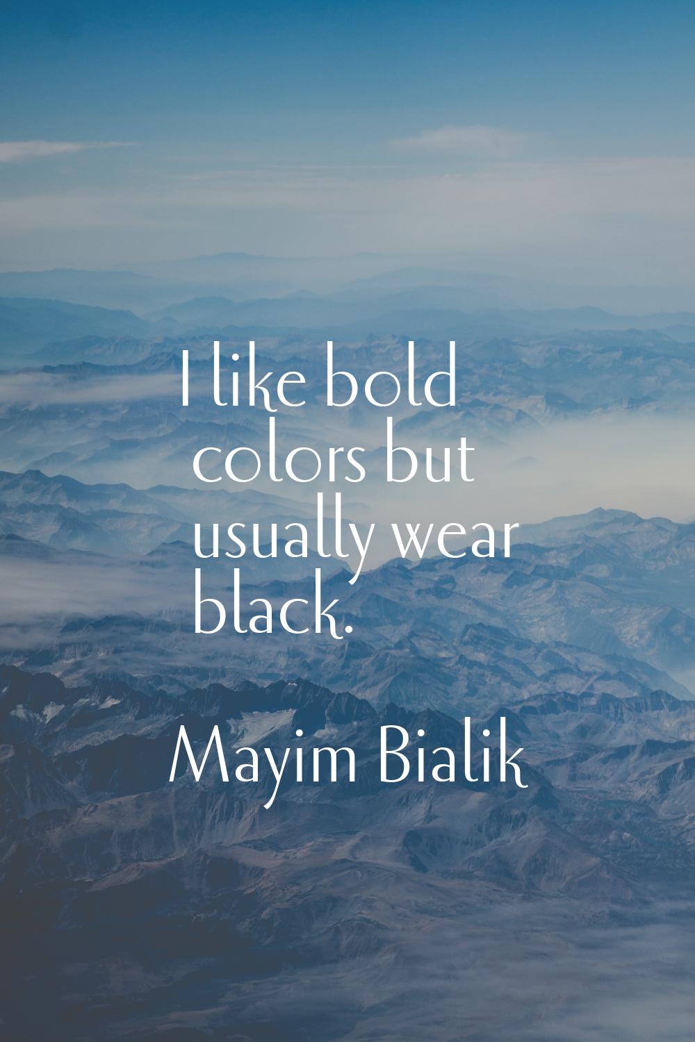 I like bold colors but usually wear black.