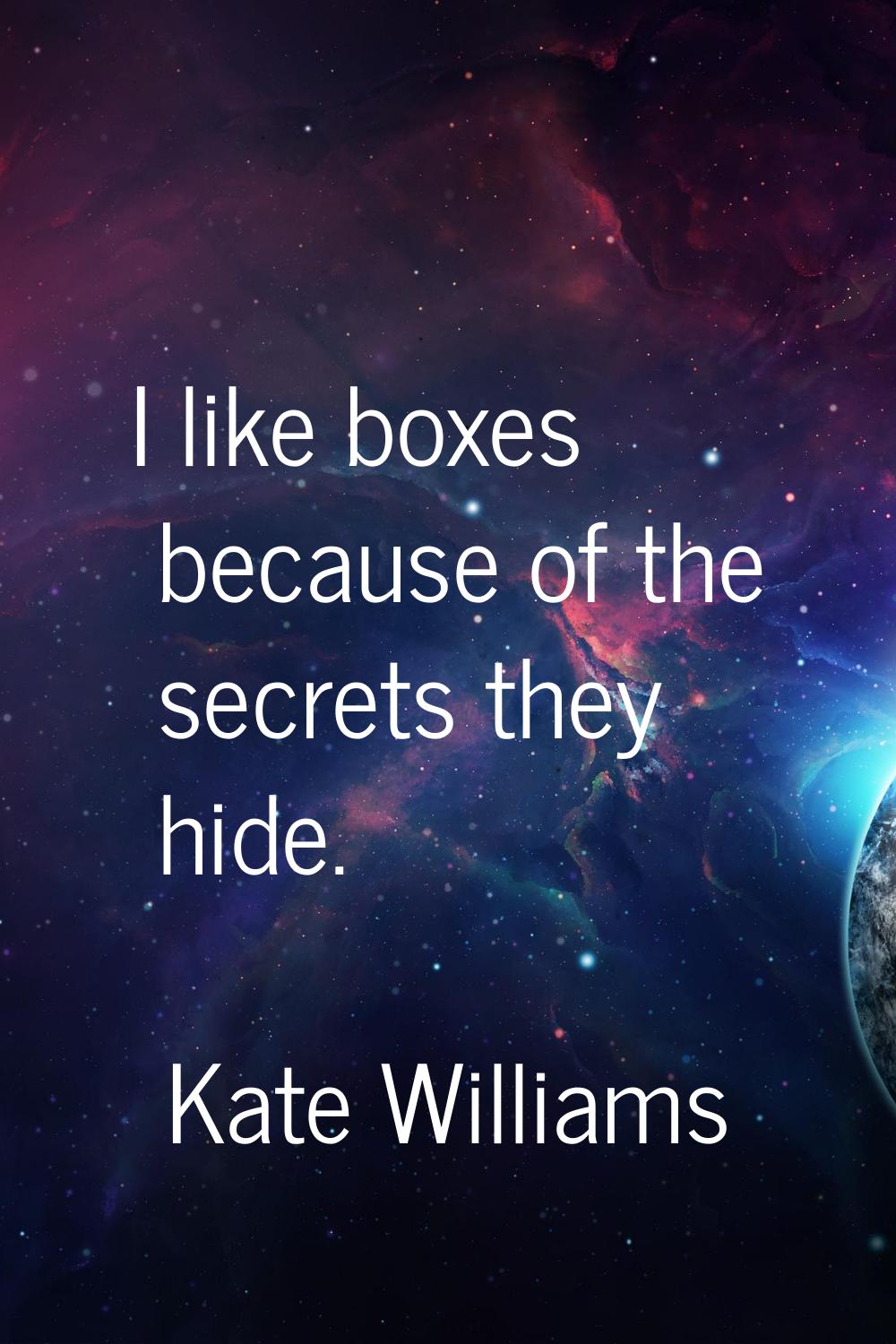 I like boxes because of the secrets they hide.
