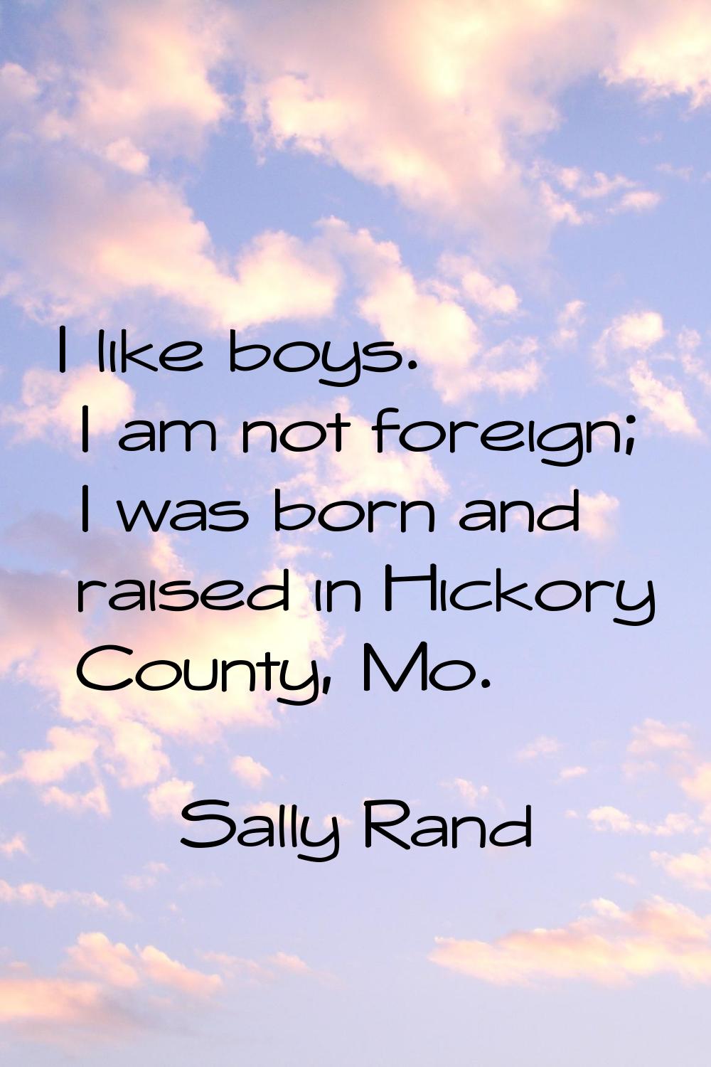 I like boys. I am not foreign; I was born and raised in Hickory County, Mo.