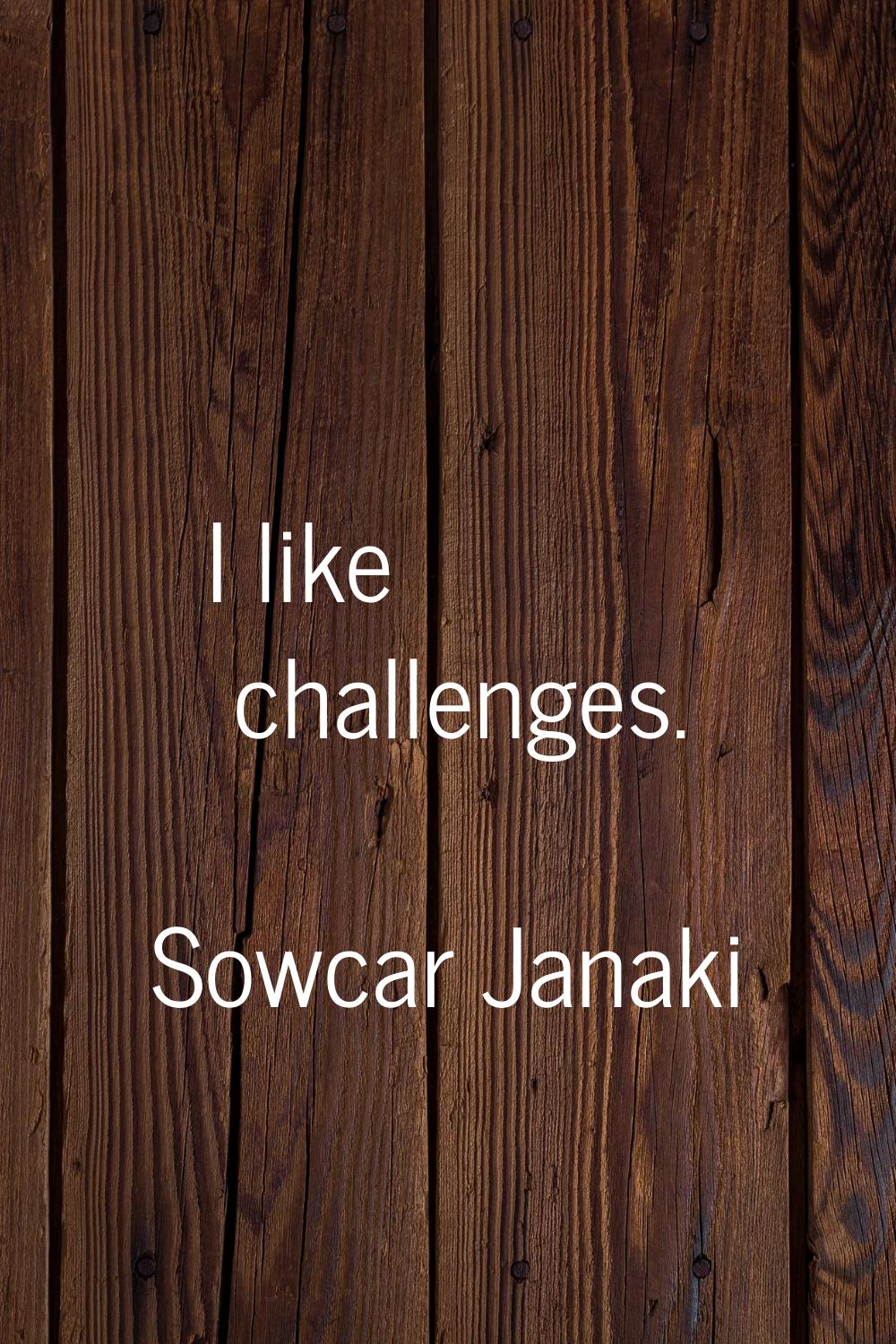 I like challenges.