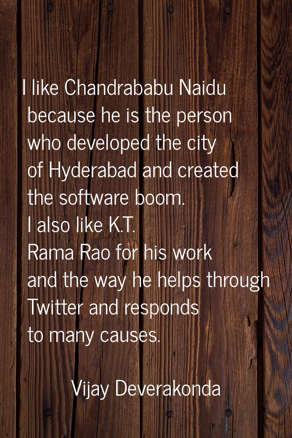 I like Chandrababu Naidu because he is the person who developed the city of Hyderabad and created t