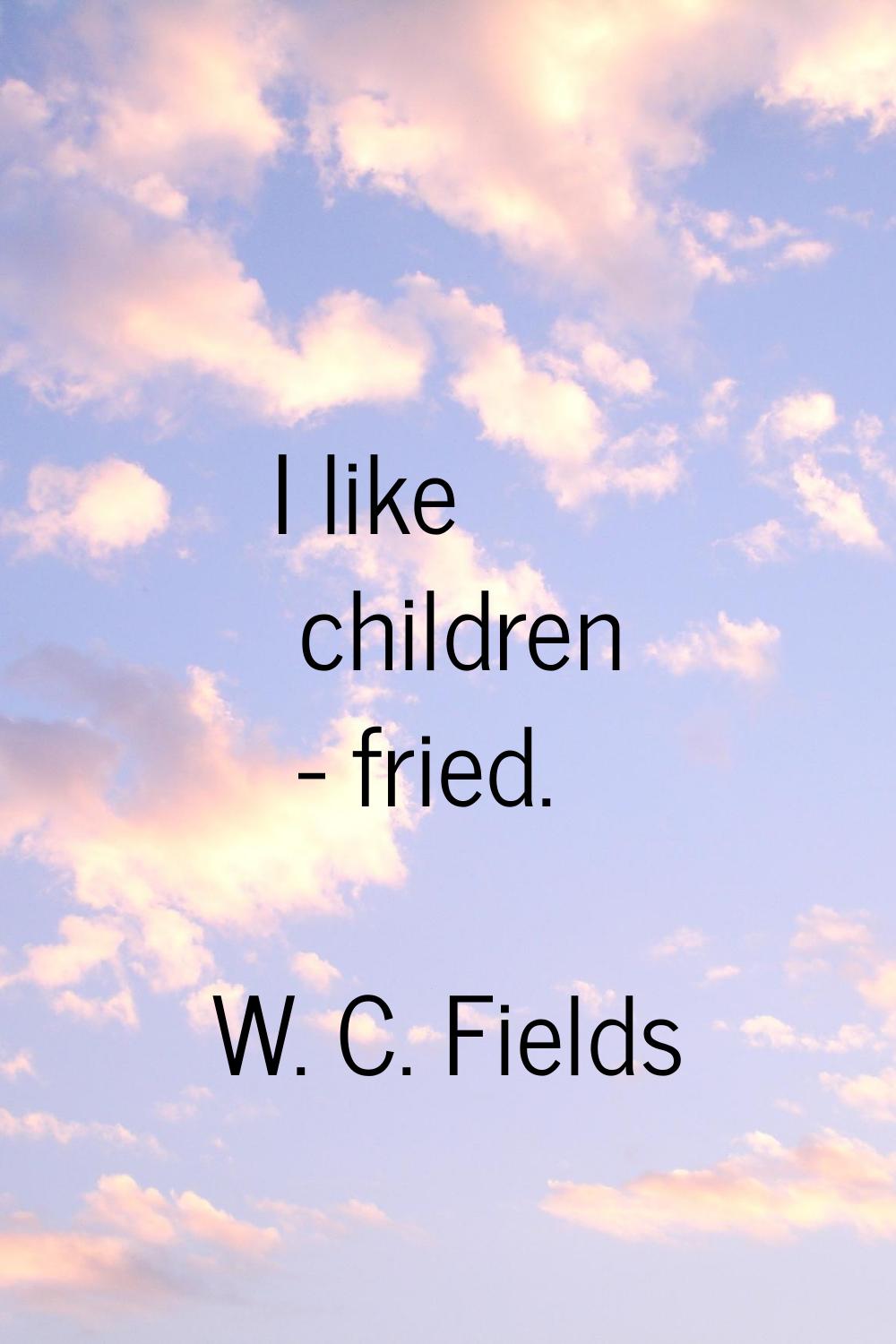 I like children - fried.