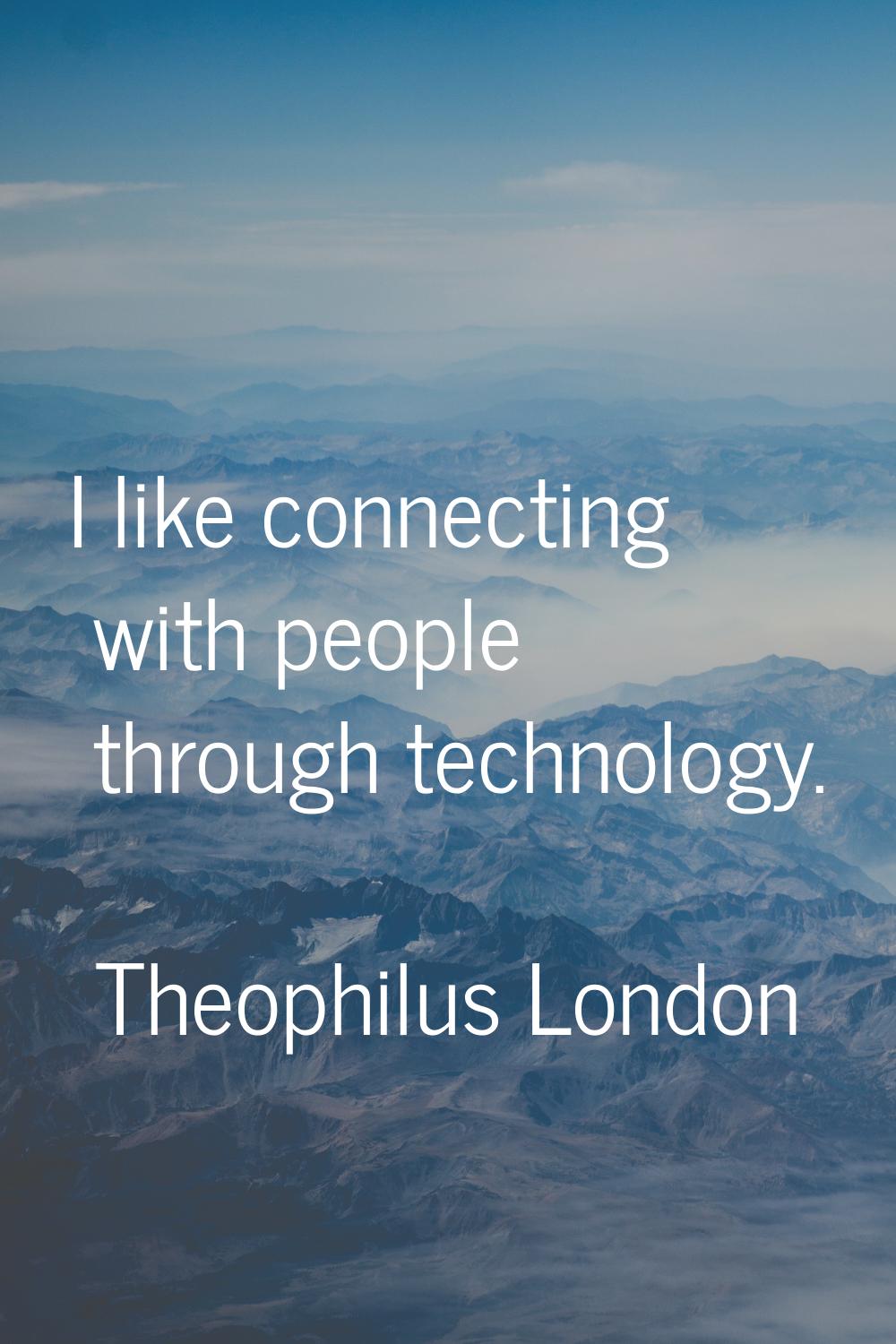 I like connecting with people through technology.
