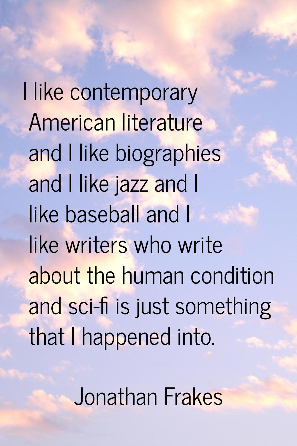 I like contemporary American literature and I like biographies and I like jazz and I like baseball 