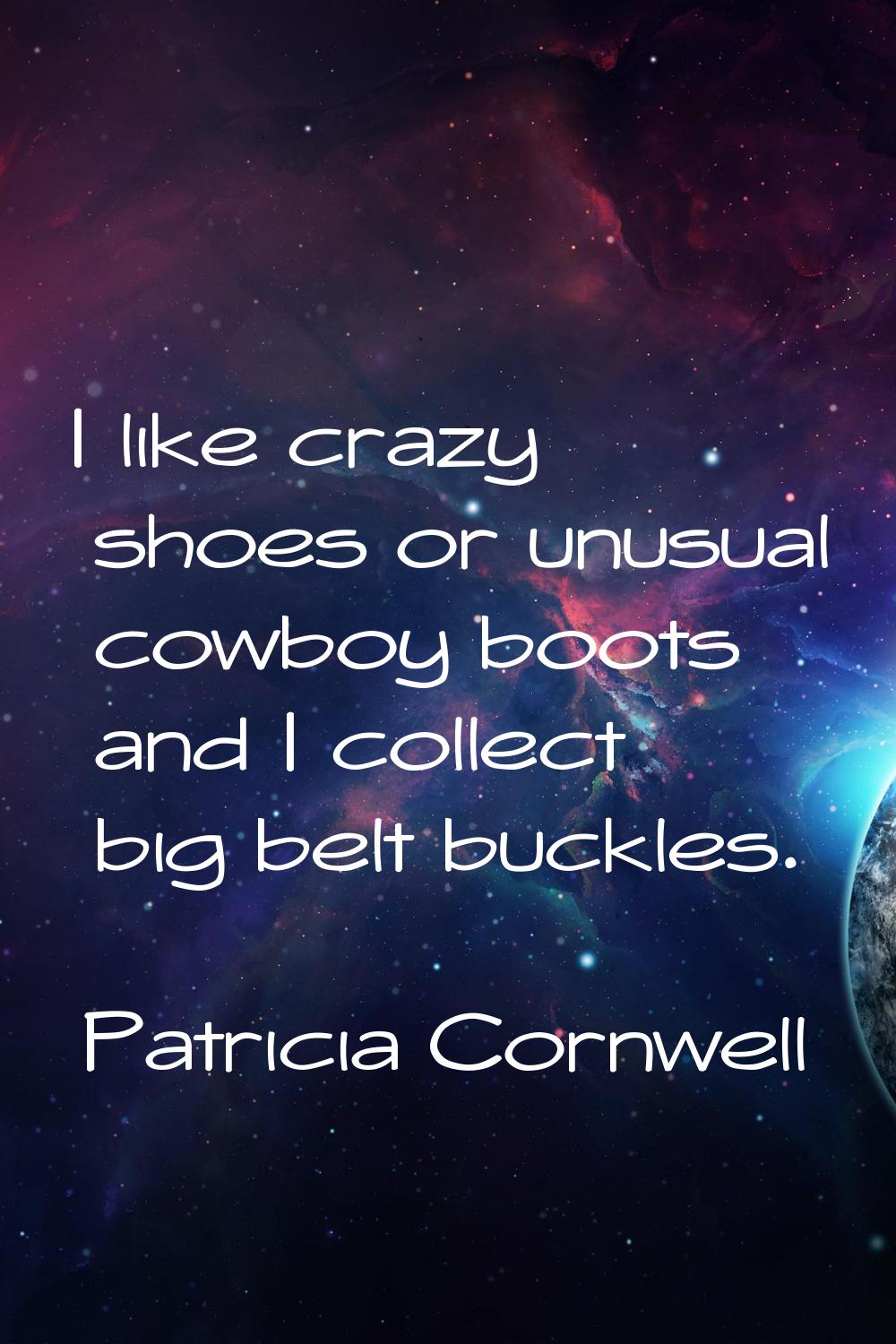 I like crazy shoes or unusual cowboy boots and I collect big belt buckles.