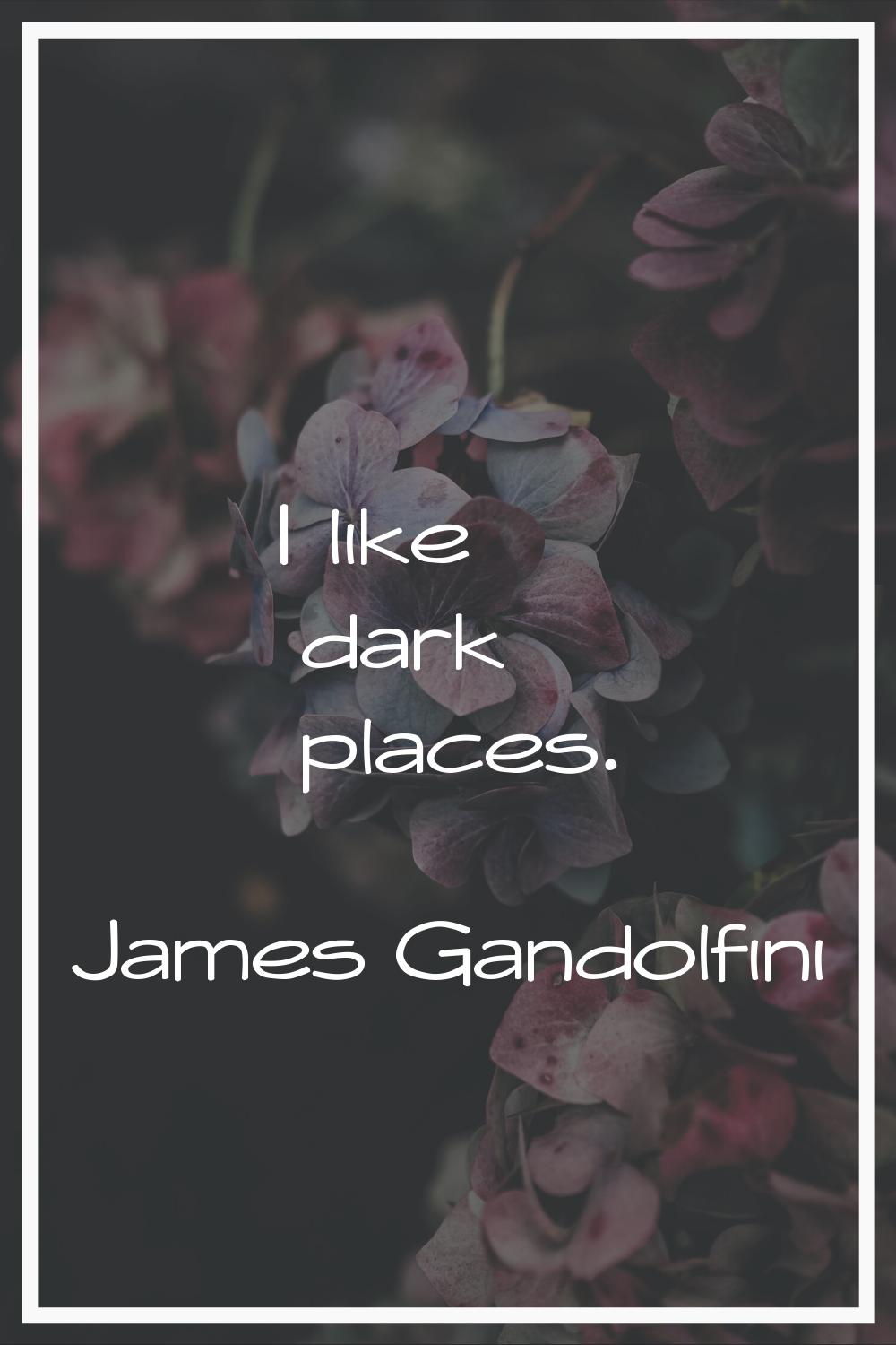 I like dark places.
