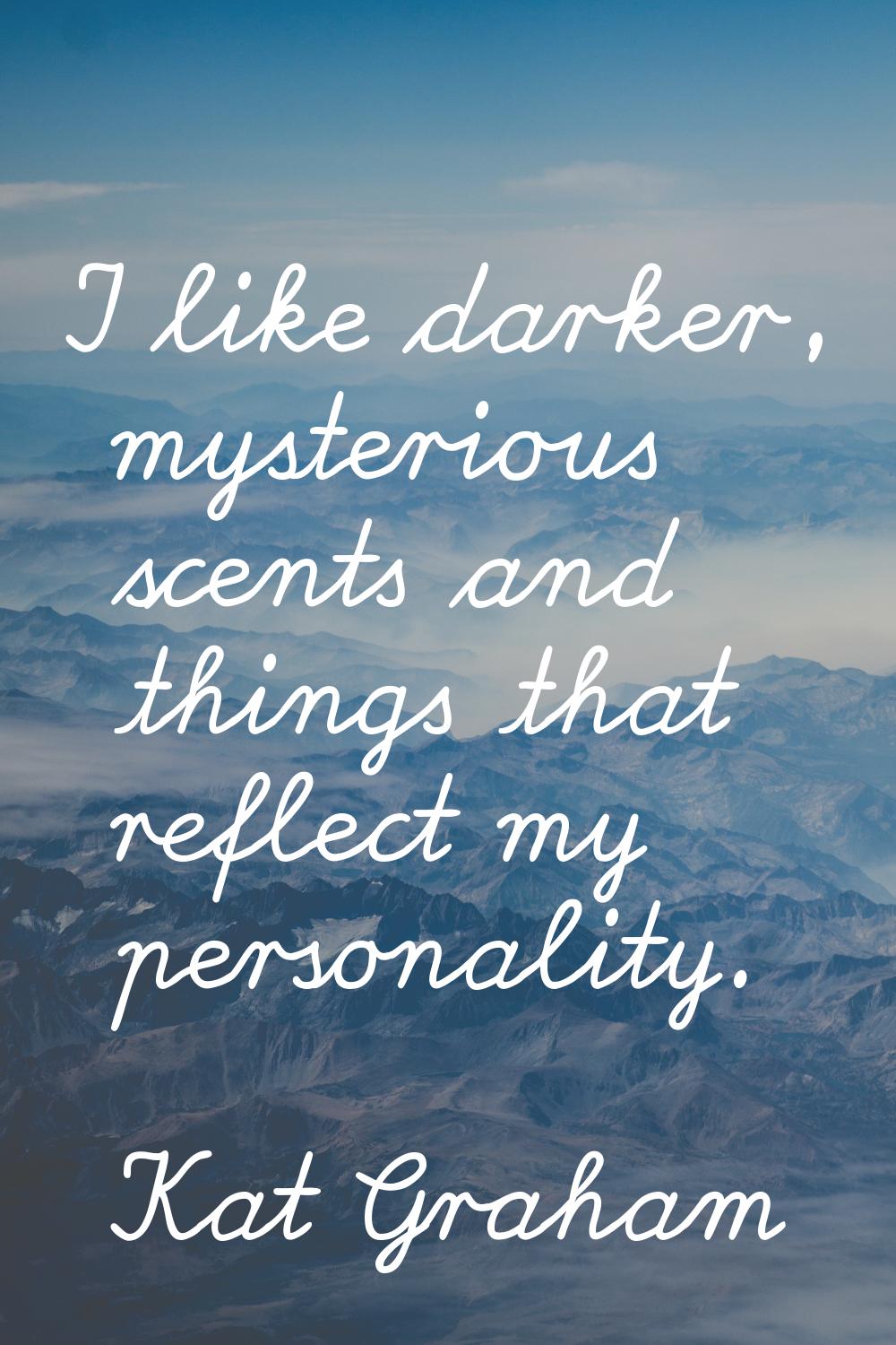 I like darker, mysterious scents and things that reflect my personality.