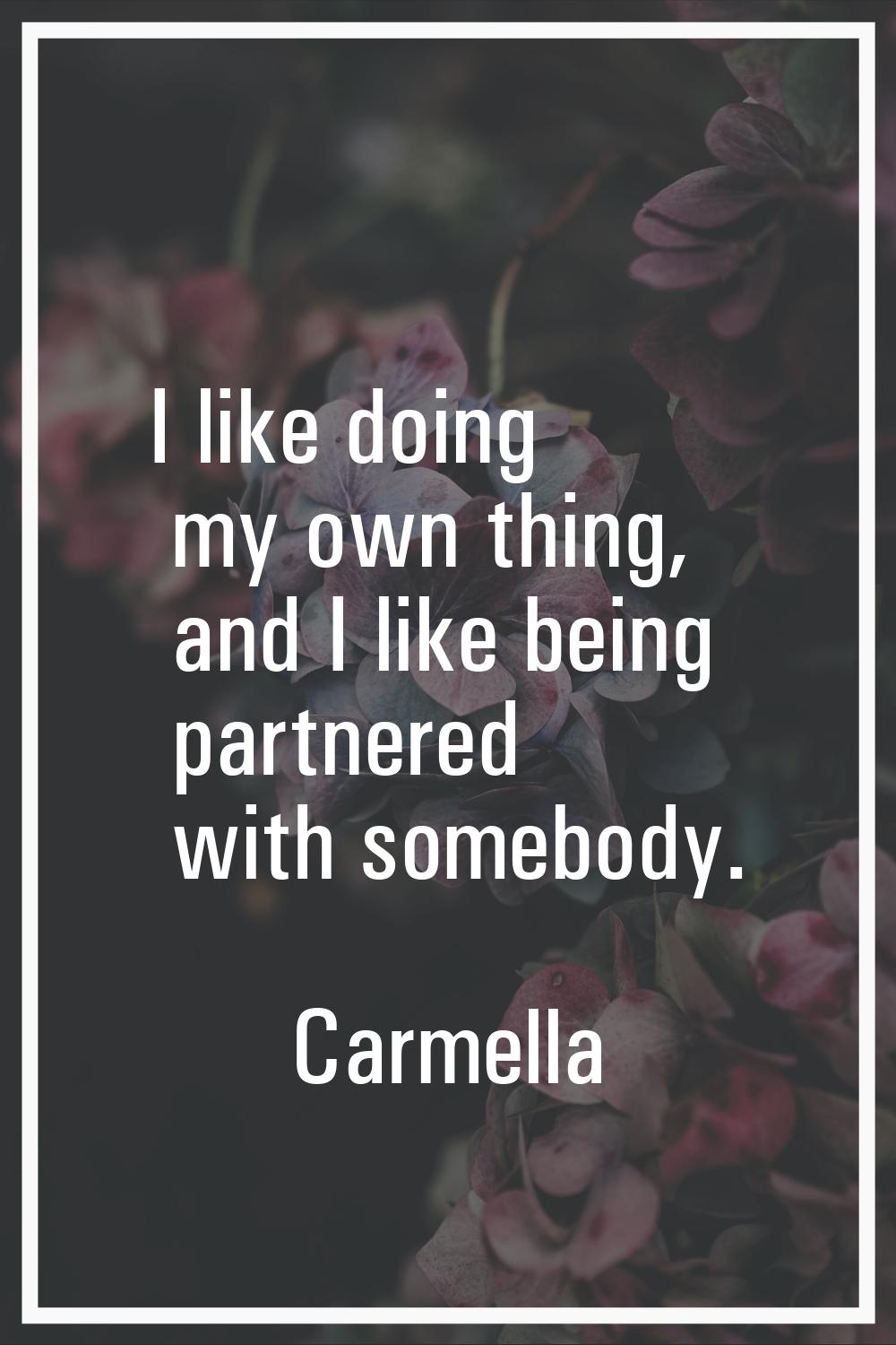 I like doing my own thing, and I like being partnered with somebody.