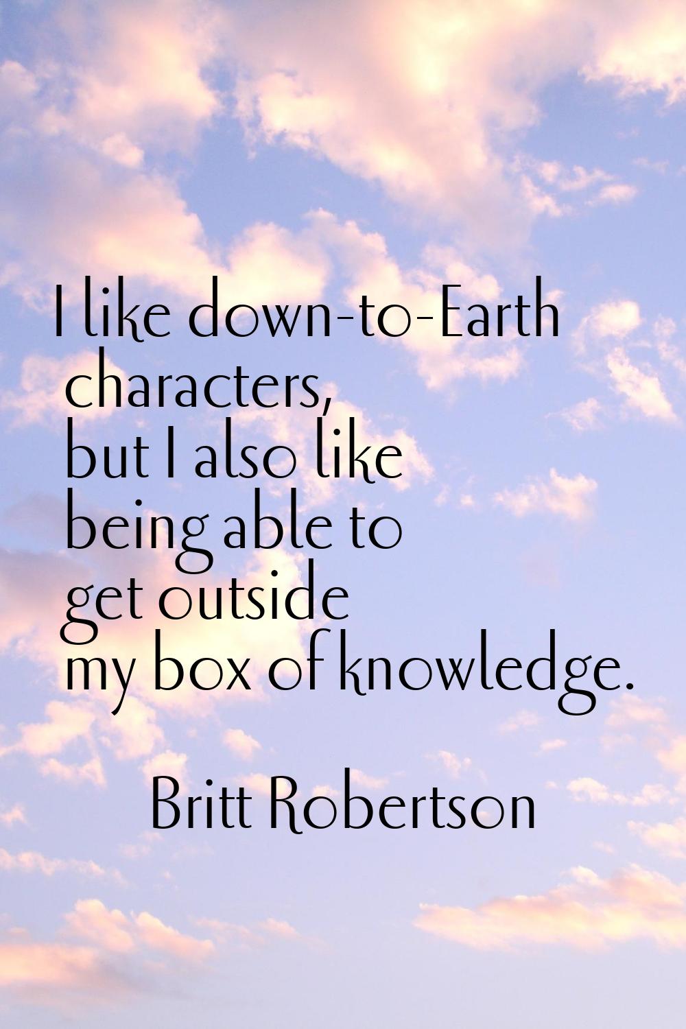 I like down-to-Earth characters, but I also like being able to get outside my box of knowledge.