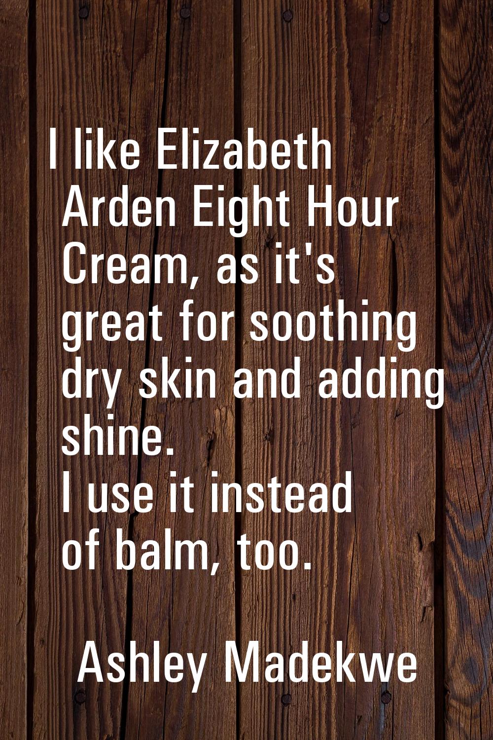I like Elizabeth Arden Eight Hour Cream, as it's great for soothing dry skin and adding shine. I us