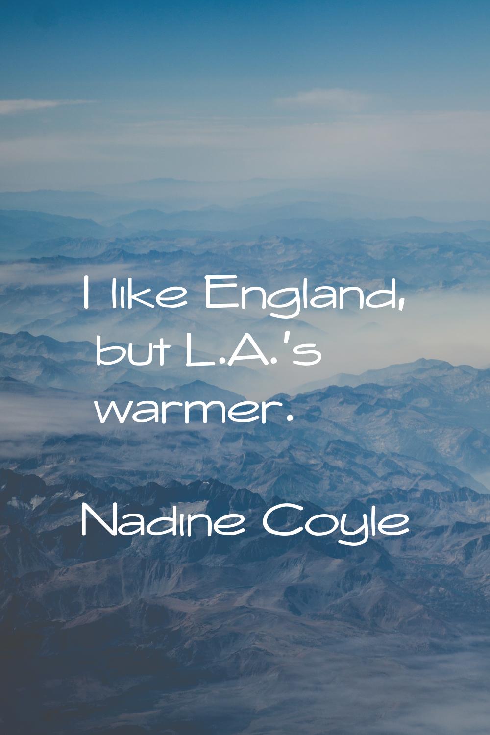 I like England, but L.A.'s warmer.