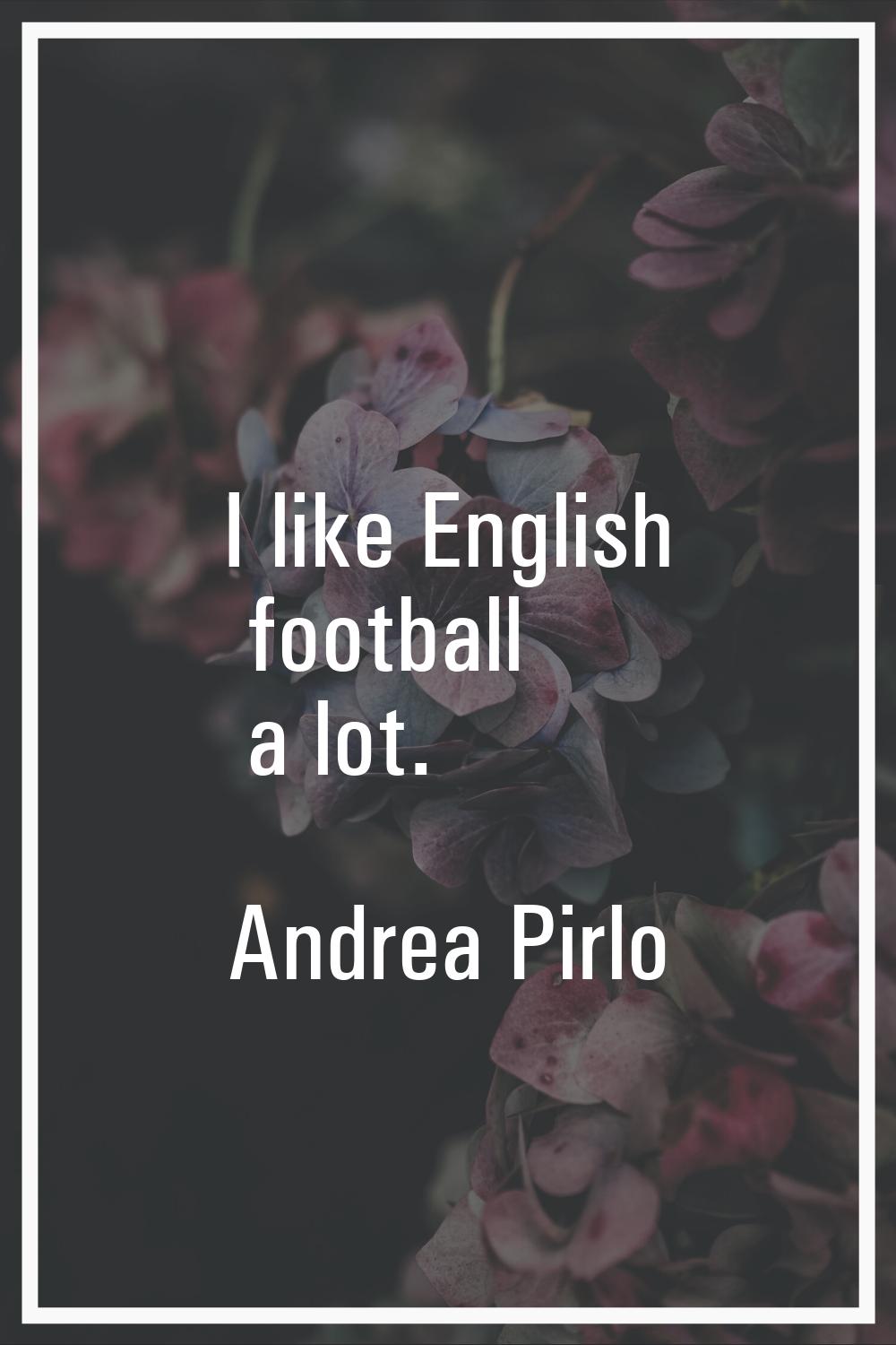 I like English football a lot.