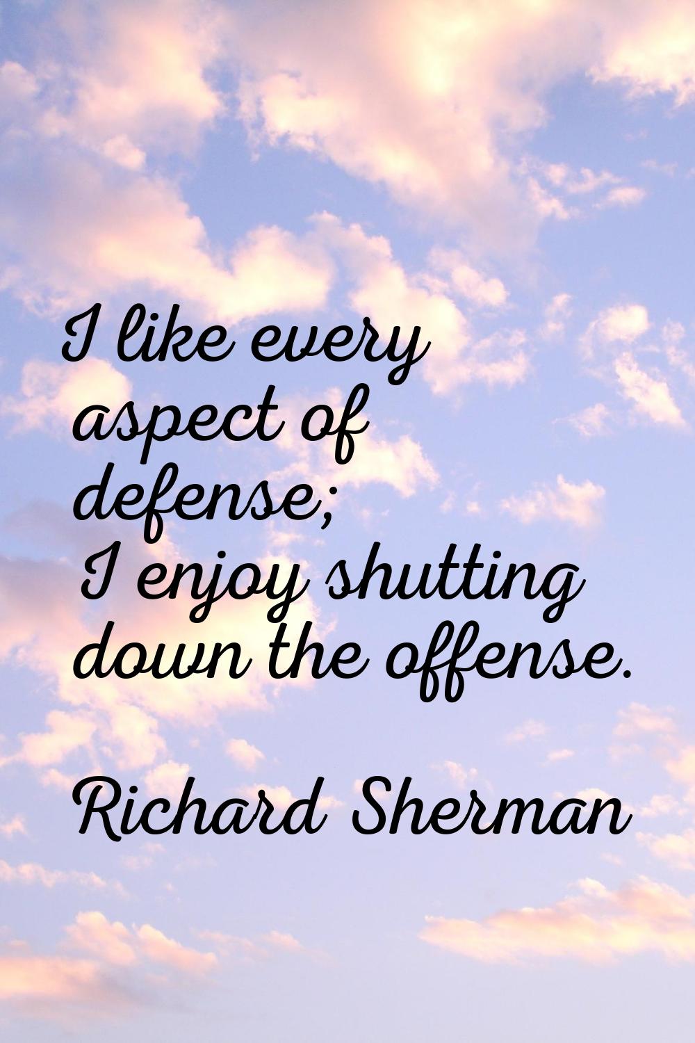 I like every aspect of defense; I enjoy shutting down the offense.