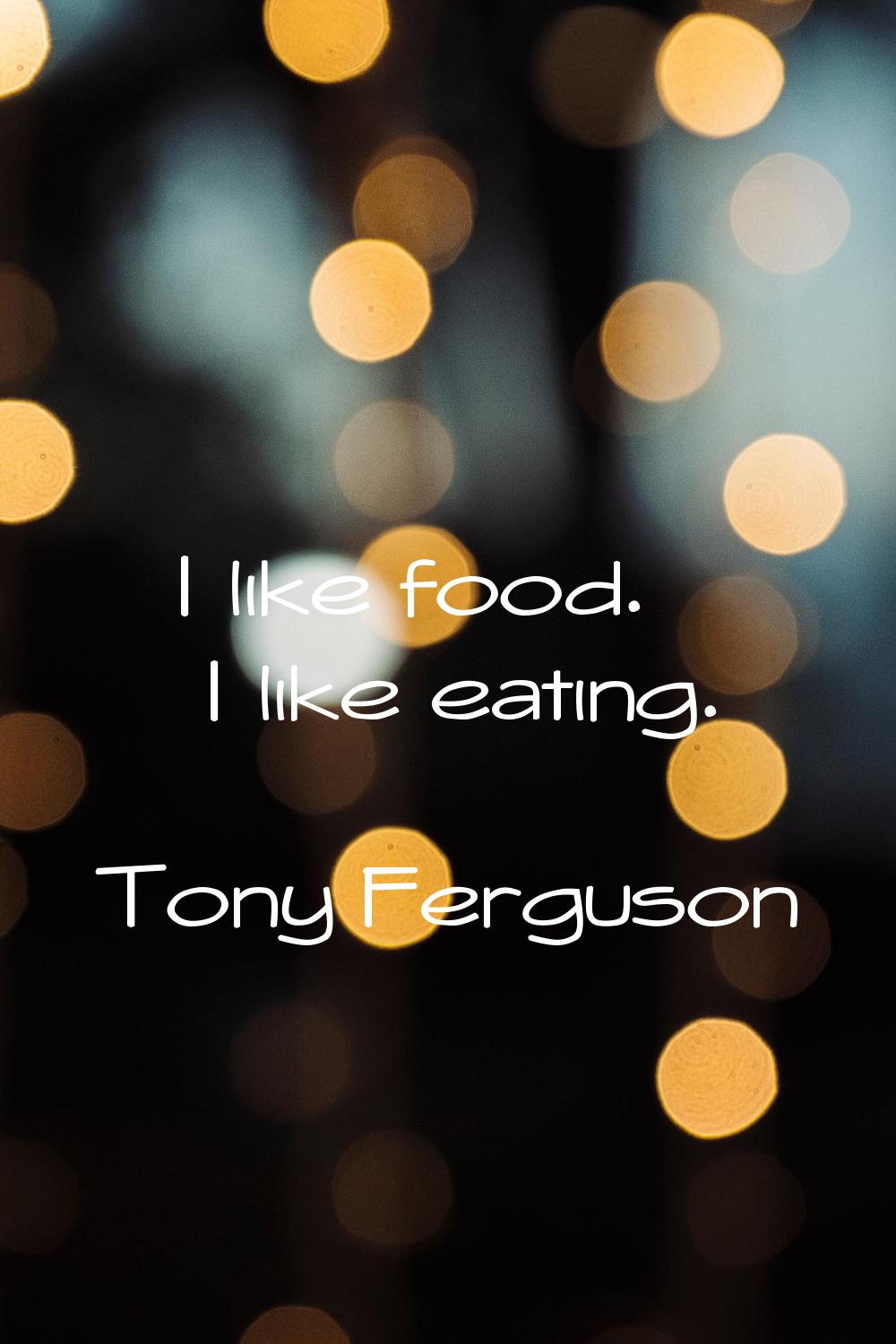 I like food. I like eating.