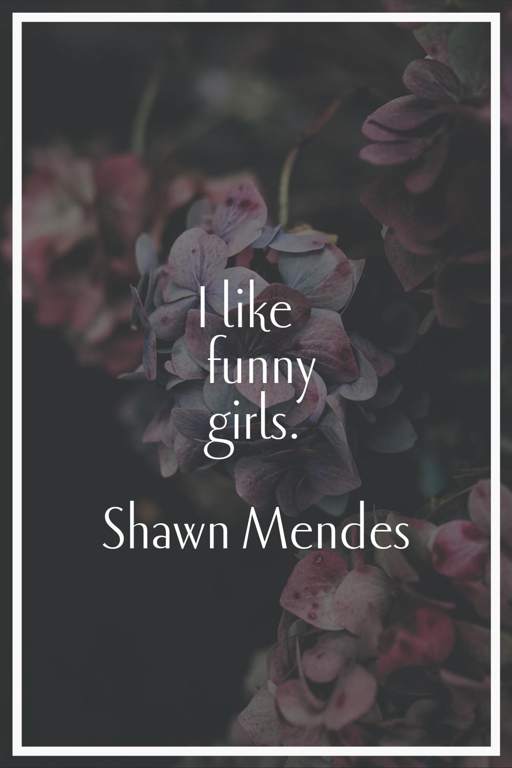 I like funny girls.