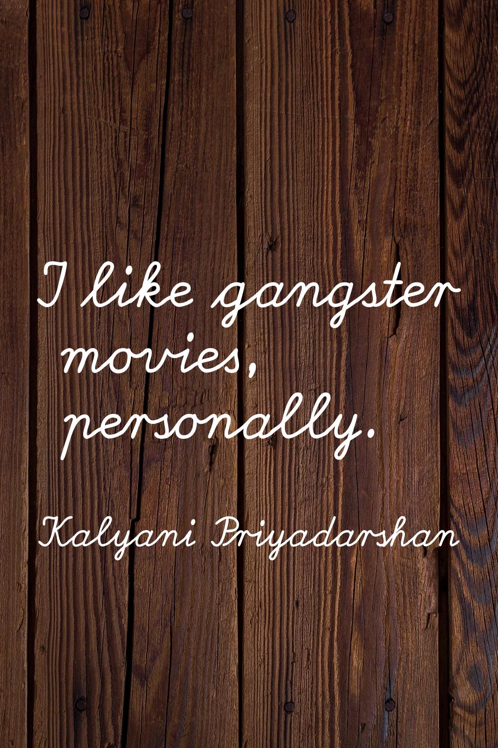 I like gangster movies, personally.