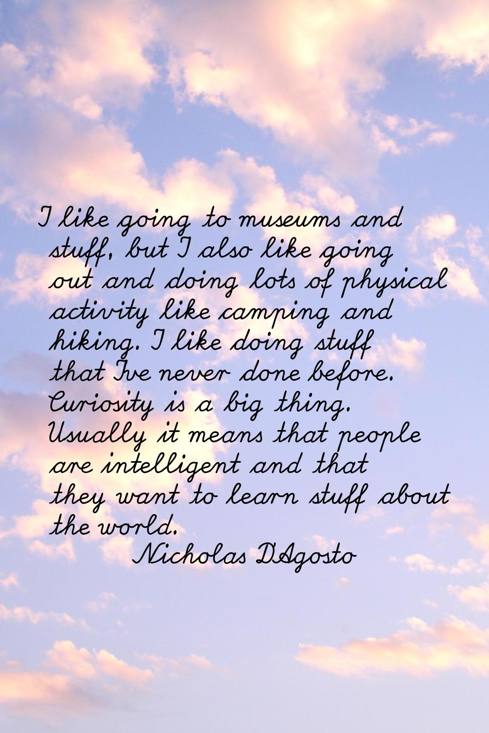 I like going to museums and stuff, but I also like going out and doing lots of physical activity li