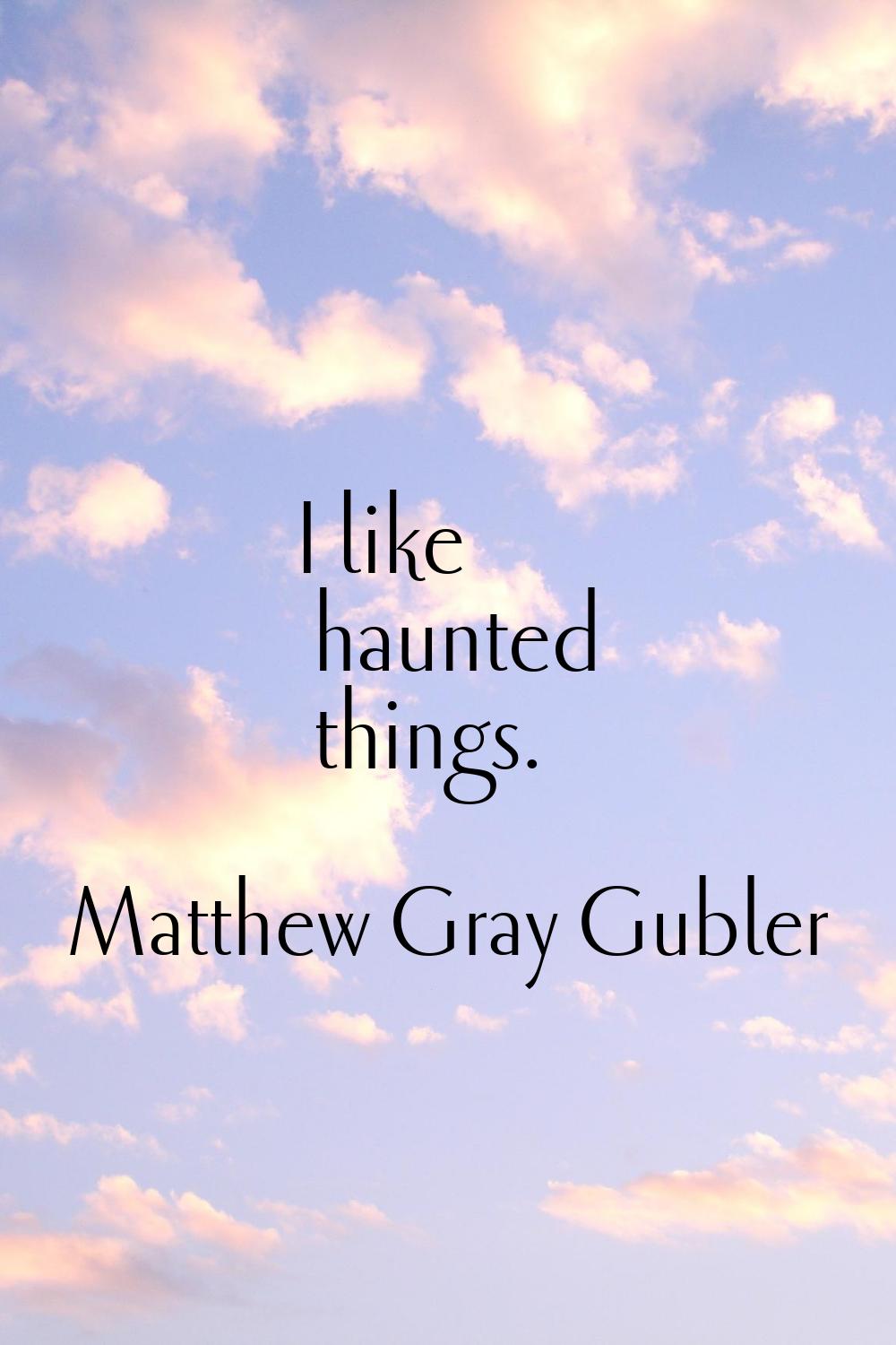 I like haunted things.