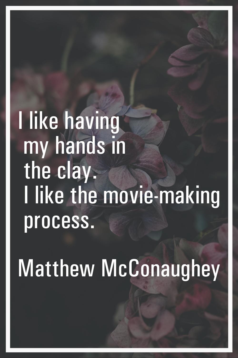 I like having my hands in the clay. I like the movie-making process.