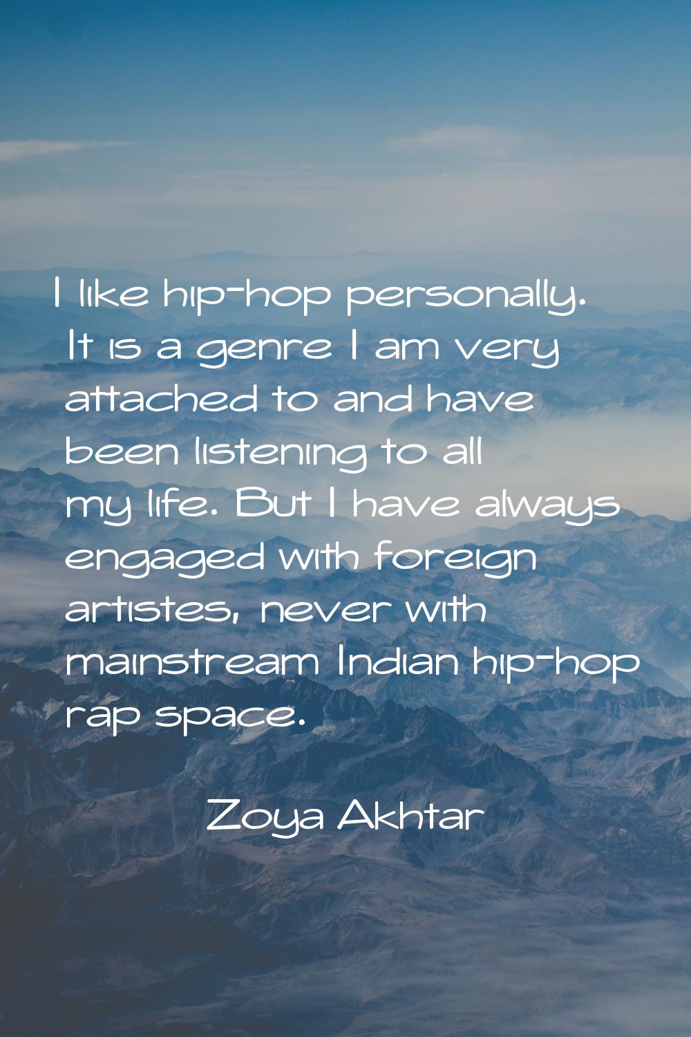 I like hip-hop personally. It is a genre I am very attached to and have been listening to all my li