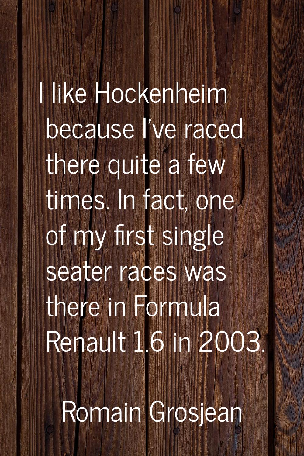 I like Hockenheim because I've raced there quite a few times. In fact, one of my first single seate
